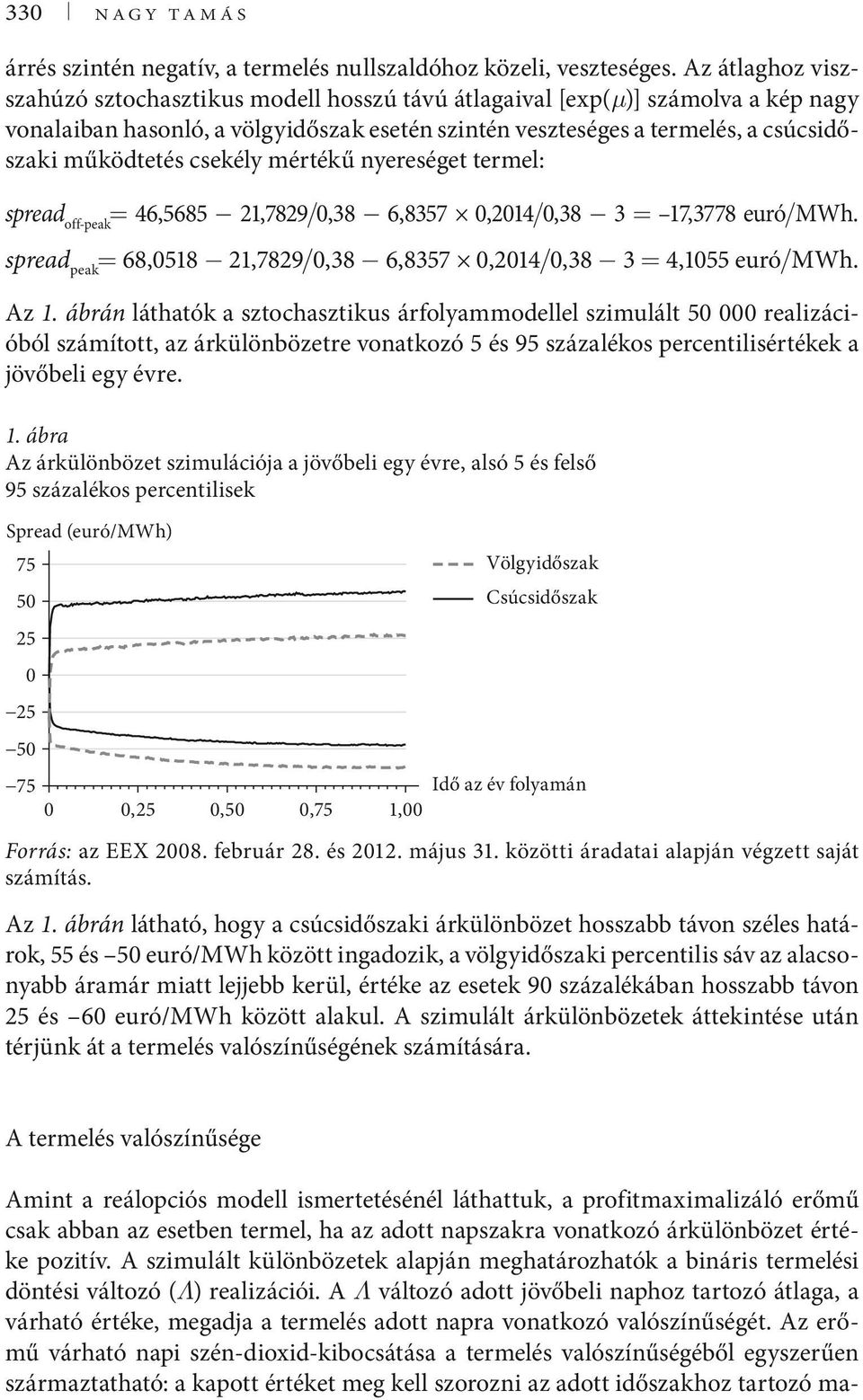 csekély mértékű nyereséget termel: spread off-peak = 46,5685 21,7829/,38 6,8357,214/,38 3 = 17,3778 euró/mwh. spread peak = 68,518 21,7829/,38 6,8357,214/,38 3 = 4,155 euró/mwh. Az 1.