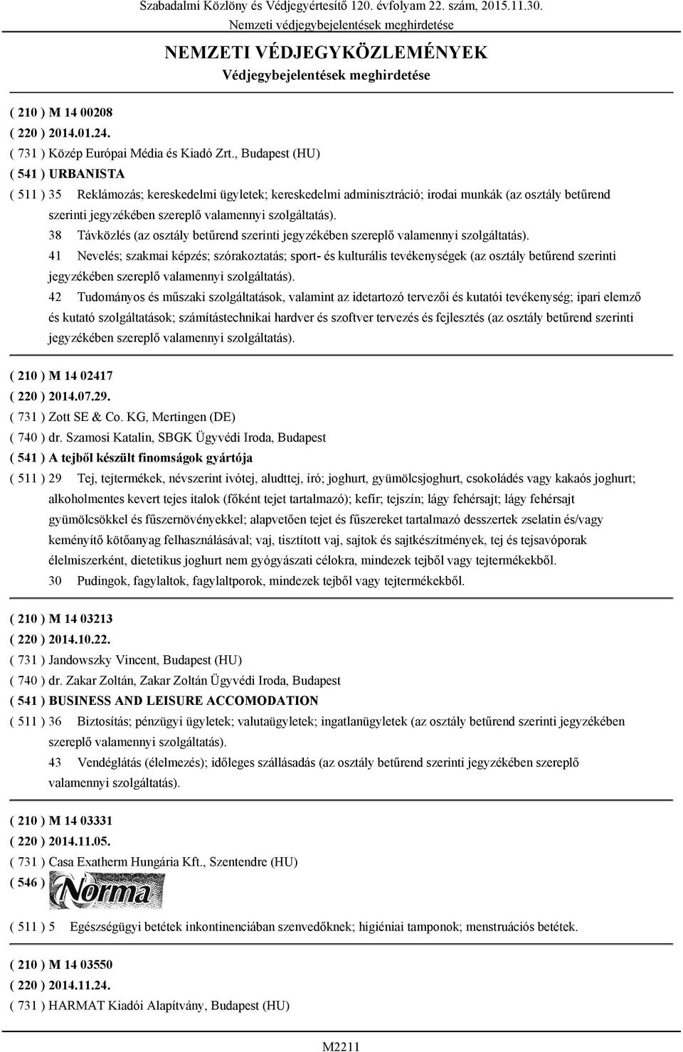 , Budapest (HU) ( 541 ) URBANISTA ( 511 ) 35 Reklámozás; kereskedelmi ügyletek; kereskedelmi adminisztráció; irodai munkák (az osztály betűrend 38 Távközlés (az osztály betűrend 41 Nevelés; szakmai