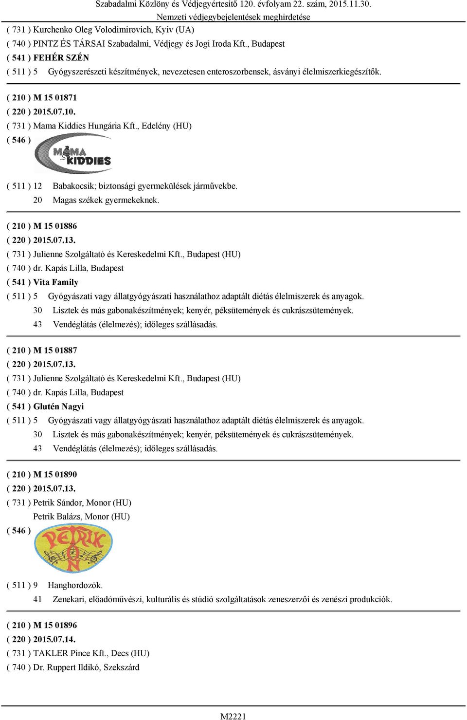 , Edelény (HU) ( 511 ) 12 Babakocsik; biztonsági gyermekülések járművekbe. 20 Magas székek gyermekeknek. ( 210 ) M 15 01886 ( 220 ) 2015.07.13. ( 731 ) Julienne Szolgáltató és Kereskedelmi Kft.