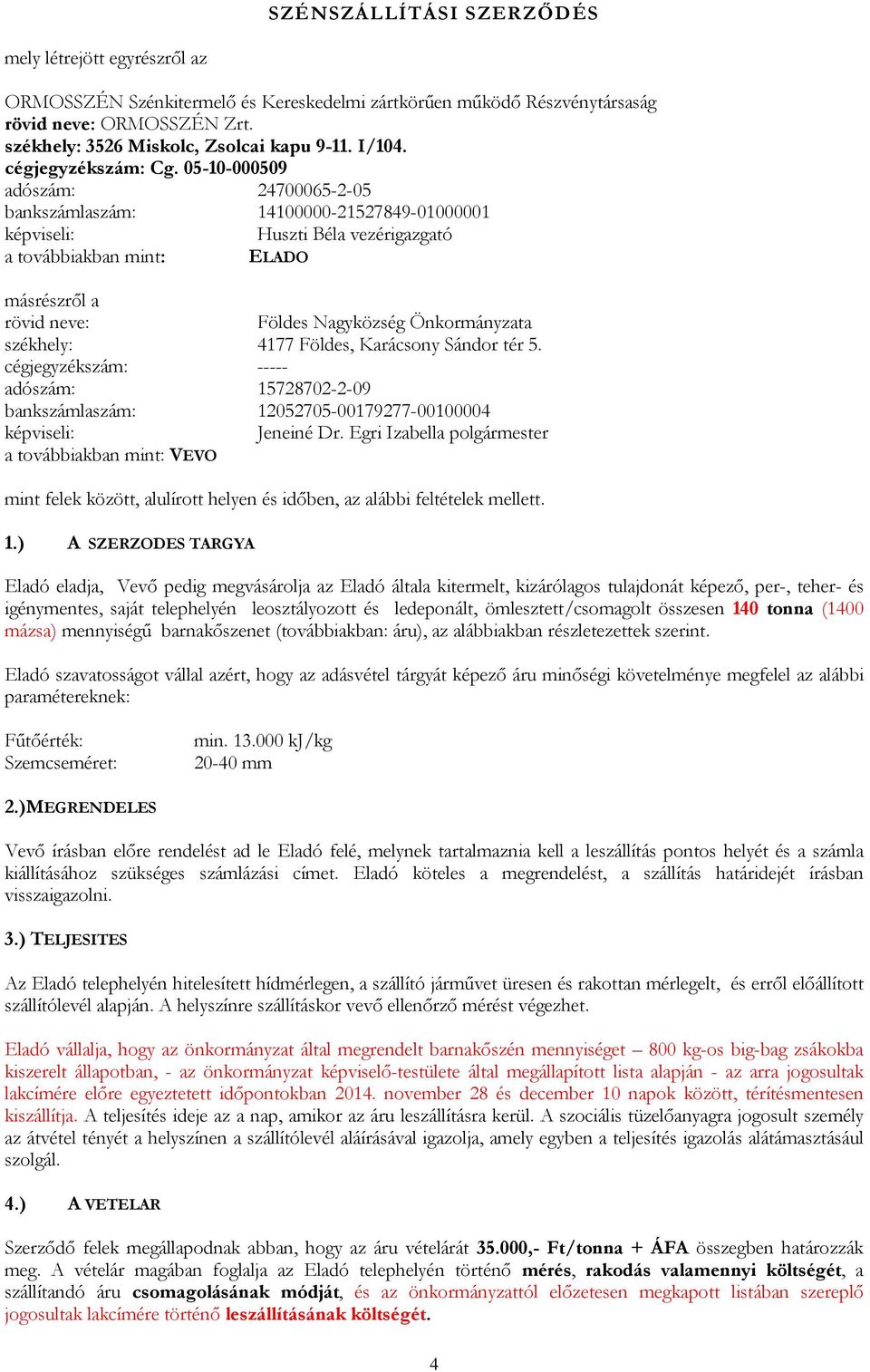 05-10-000509 adószám: 24700065-2-05 bankszámlaszám: 14100000-21527849-01000001 képviseli: Huszti Béla vezérigazgató a továbbiakban mint: ELADO másrészről a rövid neve: Földes Nagyközség Önkormányzata