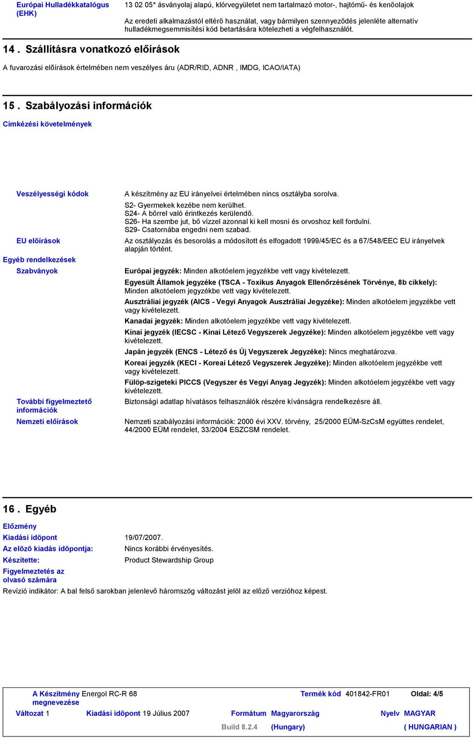 Szállításra vonatkozó előírások A fuvarozási elõírások értelmében nem veszélyes áru (ADR/RID, ADNR, IMDG, ICAO/IATA) 15.