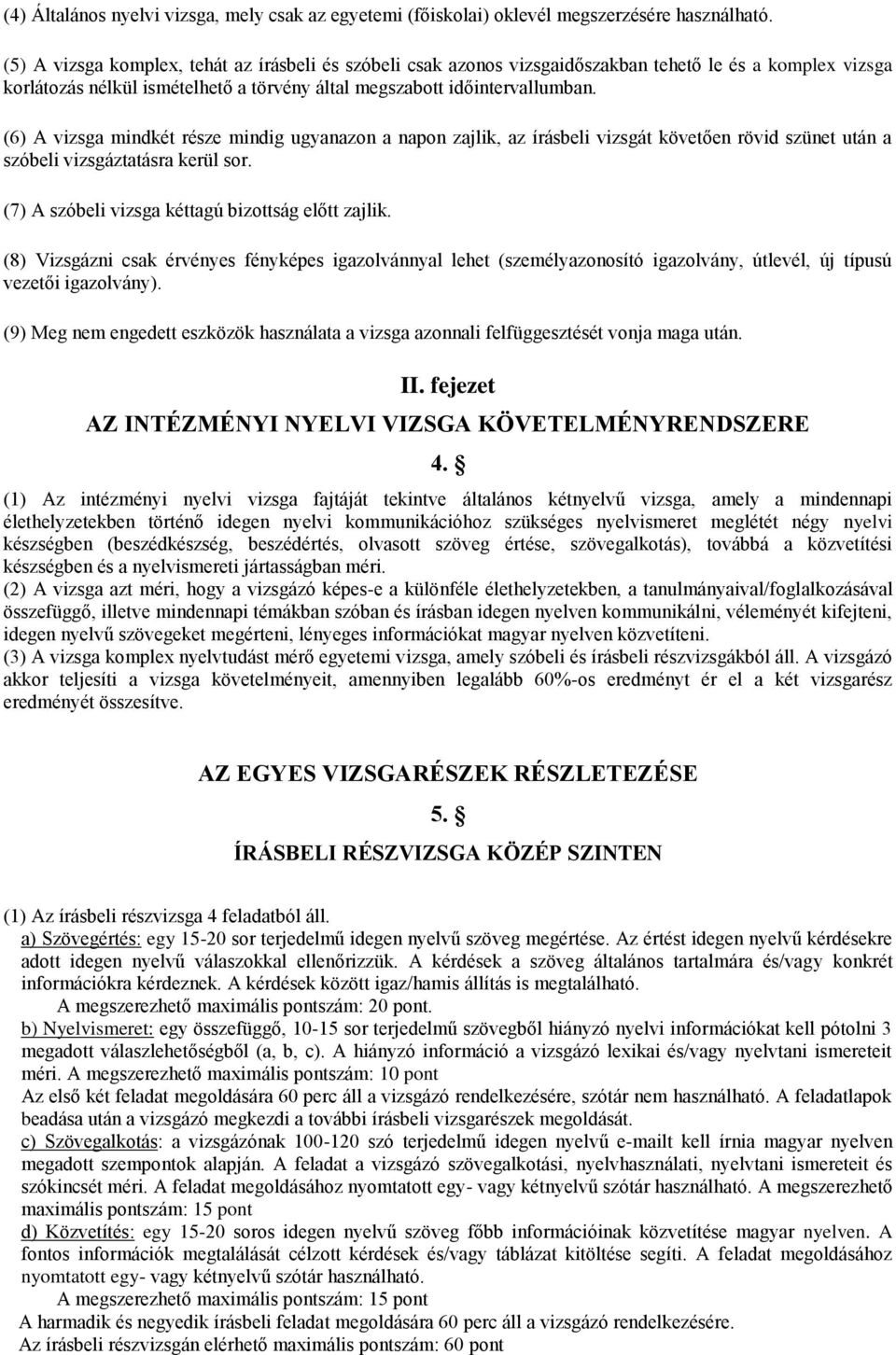 (6) A vizsga mindkét része mindig ugyanazon a napon zajlik, az írásbeli vizsgát követően rövid szünet után a szóbeli vizsgáztatásra kerül sor. (7) A szóbeli vizsga kéttagú bizottság előtt zajlik.