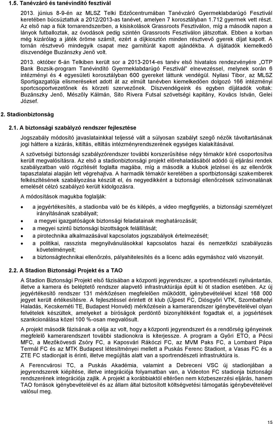 Az első nap a fiúk tornarendszerben, a kisiskolások Grassroots Fesztiválon, míg a második napon a lányok futballoztak, az óvodások pedig szintén Grassroots Fesztiválon játszottak.