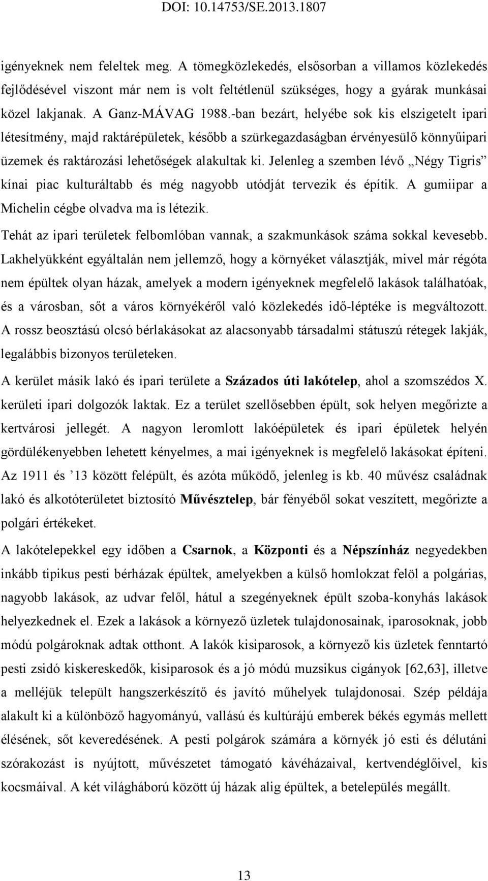 Jelenleg a szemben lévő Négy Tigris kínai piac kulturáltabb és még nagyobb utódját tervezik és építik. A gumiipar a Michelin cégbe olvadva ma is létezik.