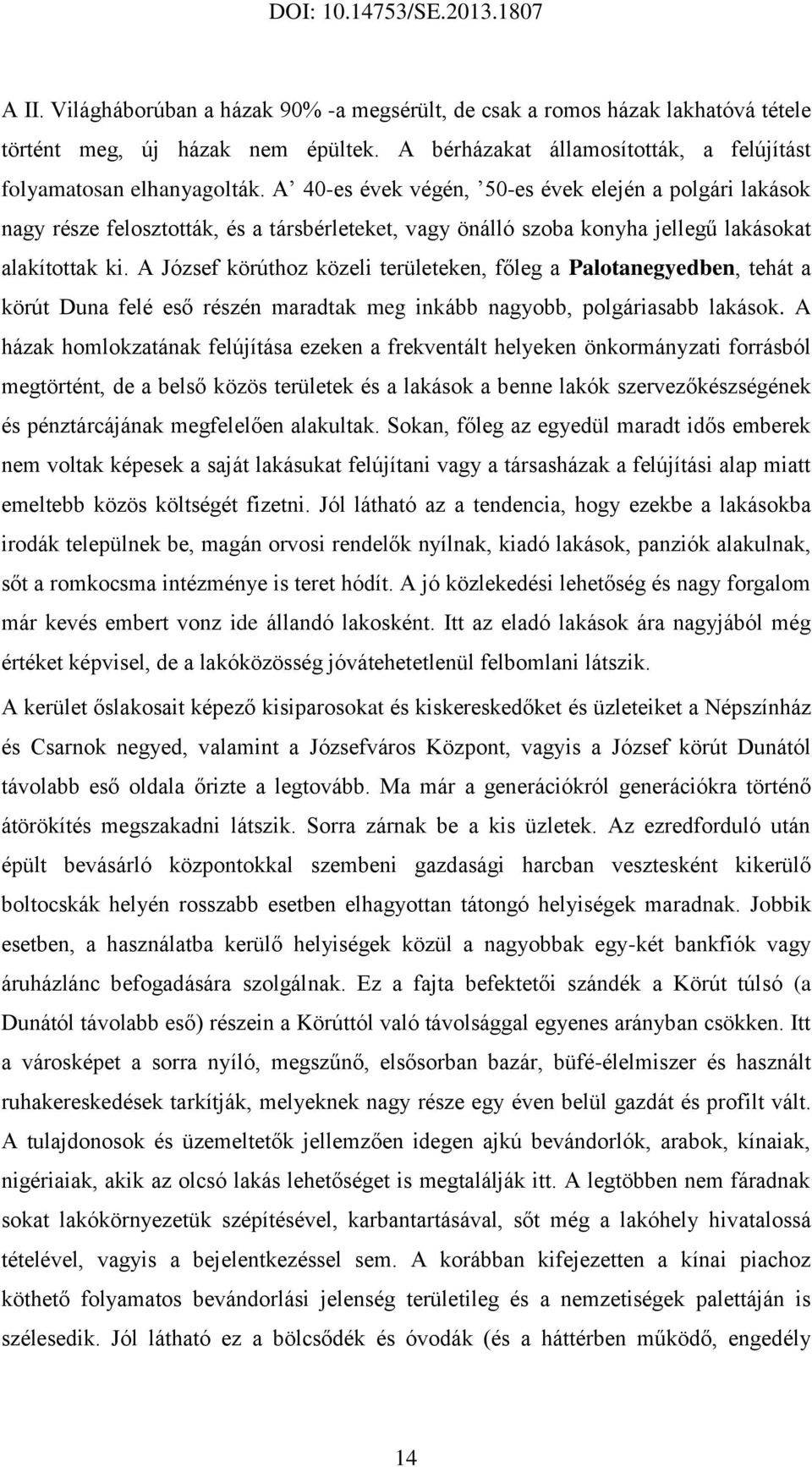 A József körúthoz közeli területeken, főleg a Palotanegyedben, tehát a körút Duna felé eső részén maradtak meg inkább nagyobb, polgáriasabb lakások.