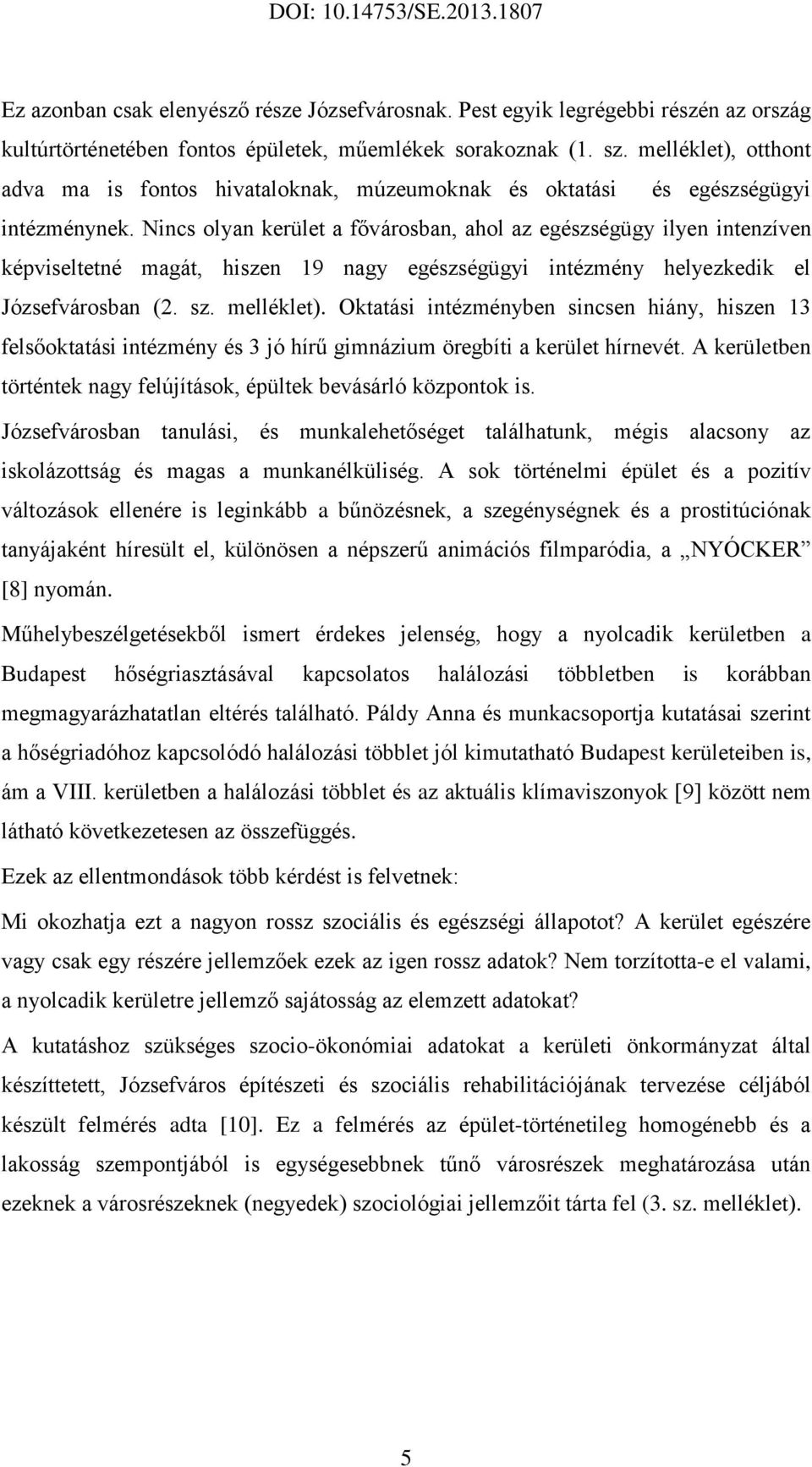 Nincs olyan kerület a fővárosban, ahol az egészségügy ilyen intenzíven képviseltetné magát, hiszen 19 nagy egészségügyi intézmény helyezkedik el Józsefvárosban (2. sz. melléklet).