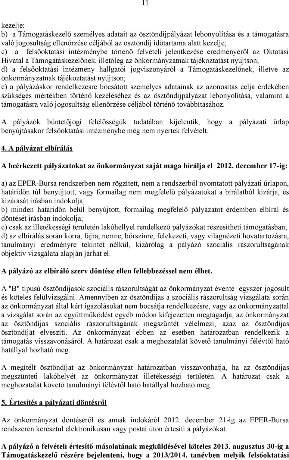 jogviszonyáról a Támogatáskezelőnek, illetve az önkormányzatnak tájékoztatást nyújtson; e) a pályázáskor rendelkezésre bocsátott személyes adatainak az azonosítás célja érdekében szükséges mértékben