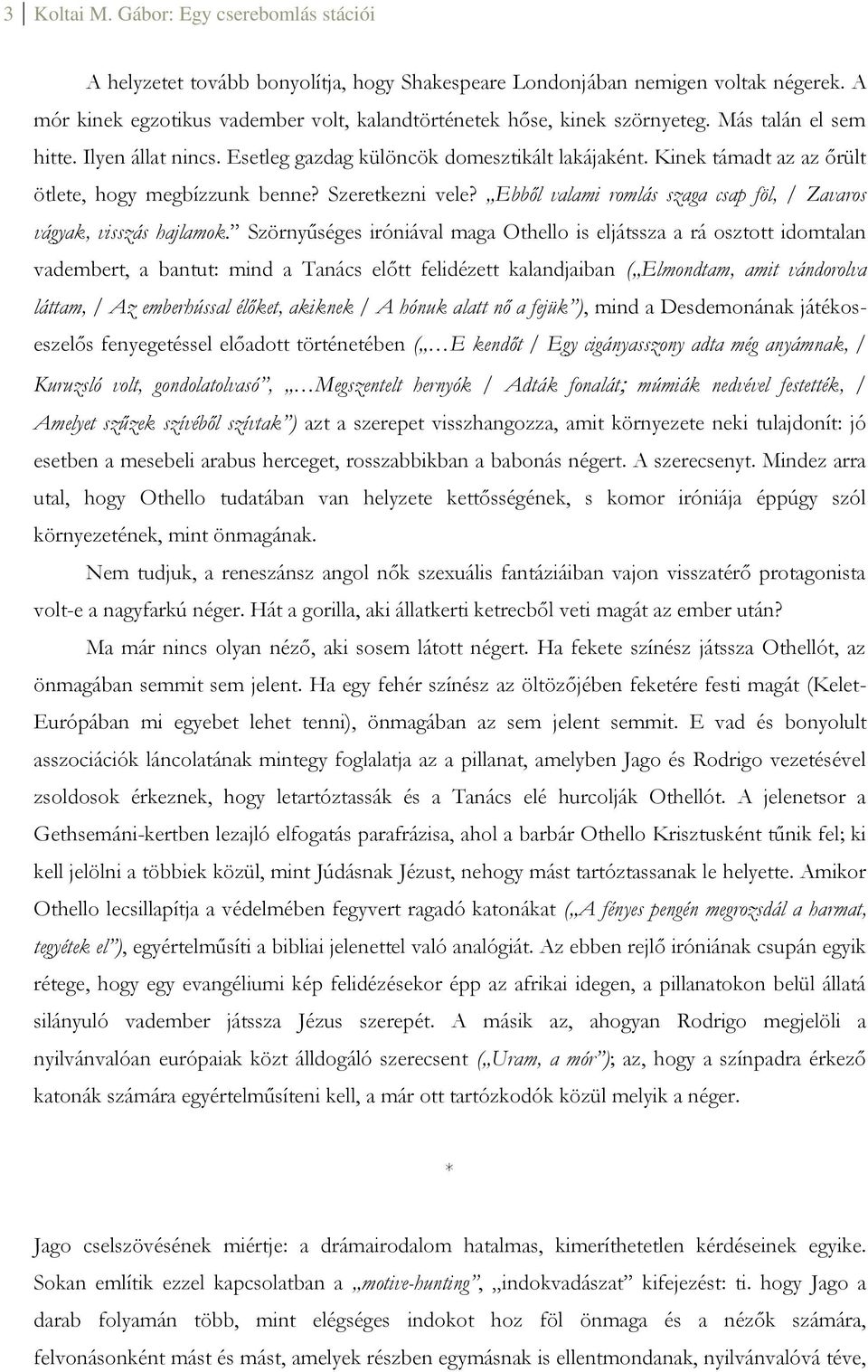 Kinek támadt az az őrült ötlete, hogy megbízzunk benne? Szeretkezni vele? Ebből valami romlás szaga csap föl, / Zavaros vágyak, visszás hajlamok.