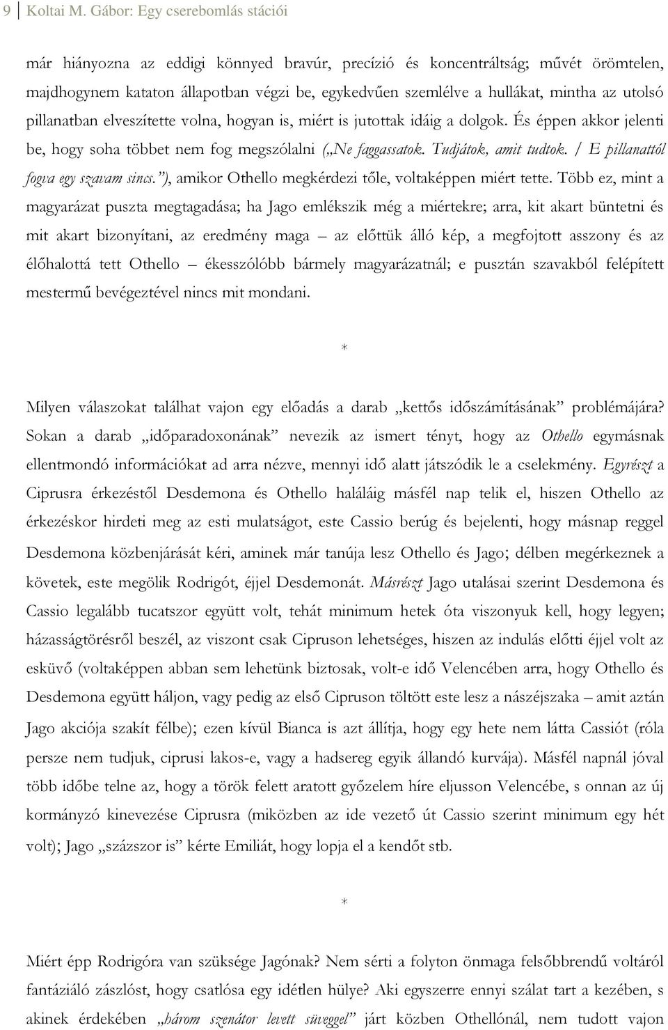 utolsó pillanatban elveszítette volna, hogyan is, miért is jutottak idáig a dolgok. És éppen akkor jelenti be, hogy soha többet nem fog megszólalni ( Ne faggassatok. Tudjátok, amit tudtok.