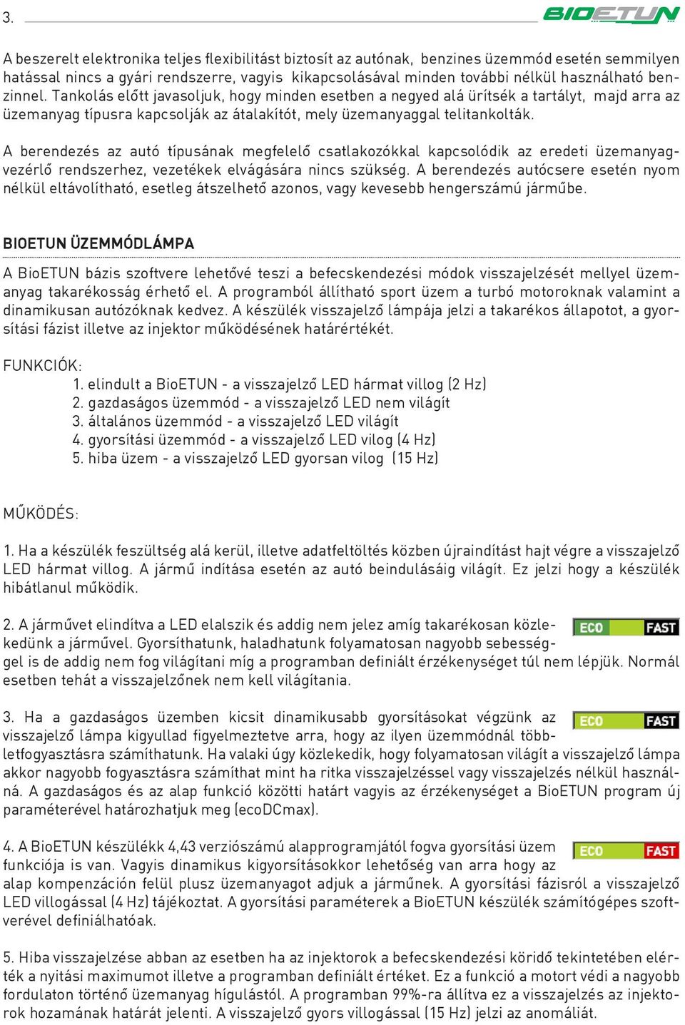 A berendezés az autó típusának megfelelô csatlakozókkal kapcsolódik az eredeti üzemanyagvezérlô rendszerhez, vezetékek elvágására nincs szükség.