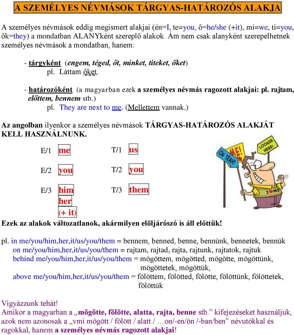 - határozóként (a magyarban ezek a személyes névmás ragozott alakjai: pl. rajtam, előttem, bennem stb.) pl. They are next to me. (Mellettem vannak.