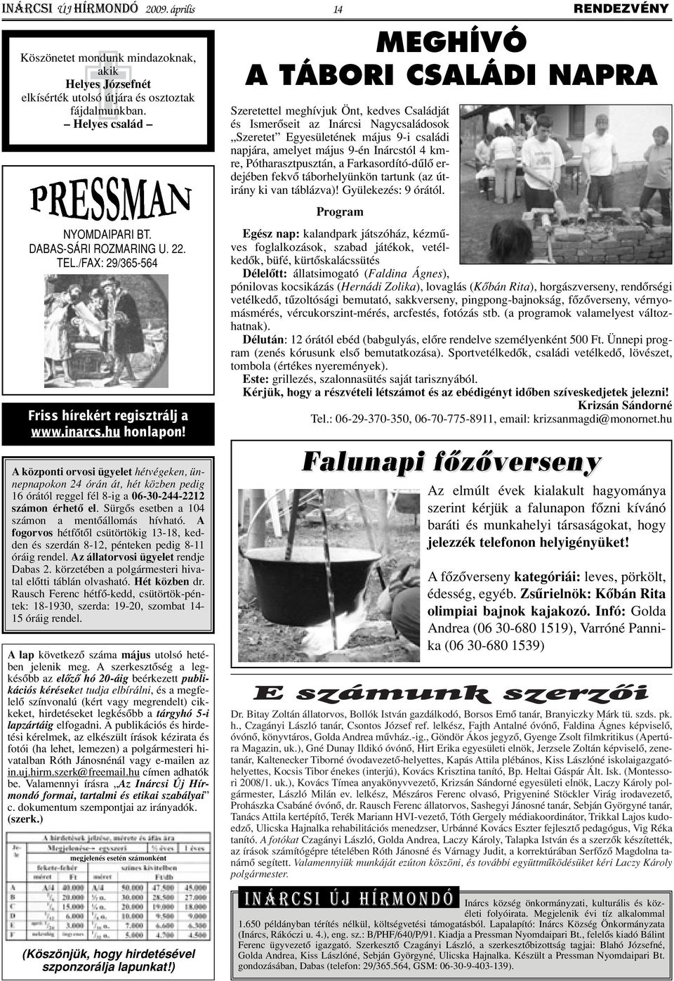 A központi orvosi ügyelet hétvégeken, ünnepnapokon 24 órán át, hét közben pedig 16 órától reggel fél 8-ig a 06-30-244-2212 számon érhetô el. Sürgôs esetben a 104 számon a mentôállomás hívható.