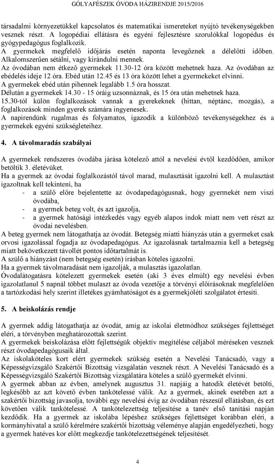 Alkalomszerűen sétálni, vagy kirándulni mennek. Az óvodában nem étkező gyermekek 11.30-12 óra között mehetnek haza. Az óvodában az ebédelés ideje 12 óra. Ebéd után 12.