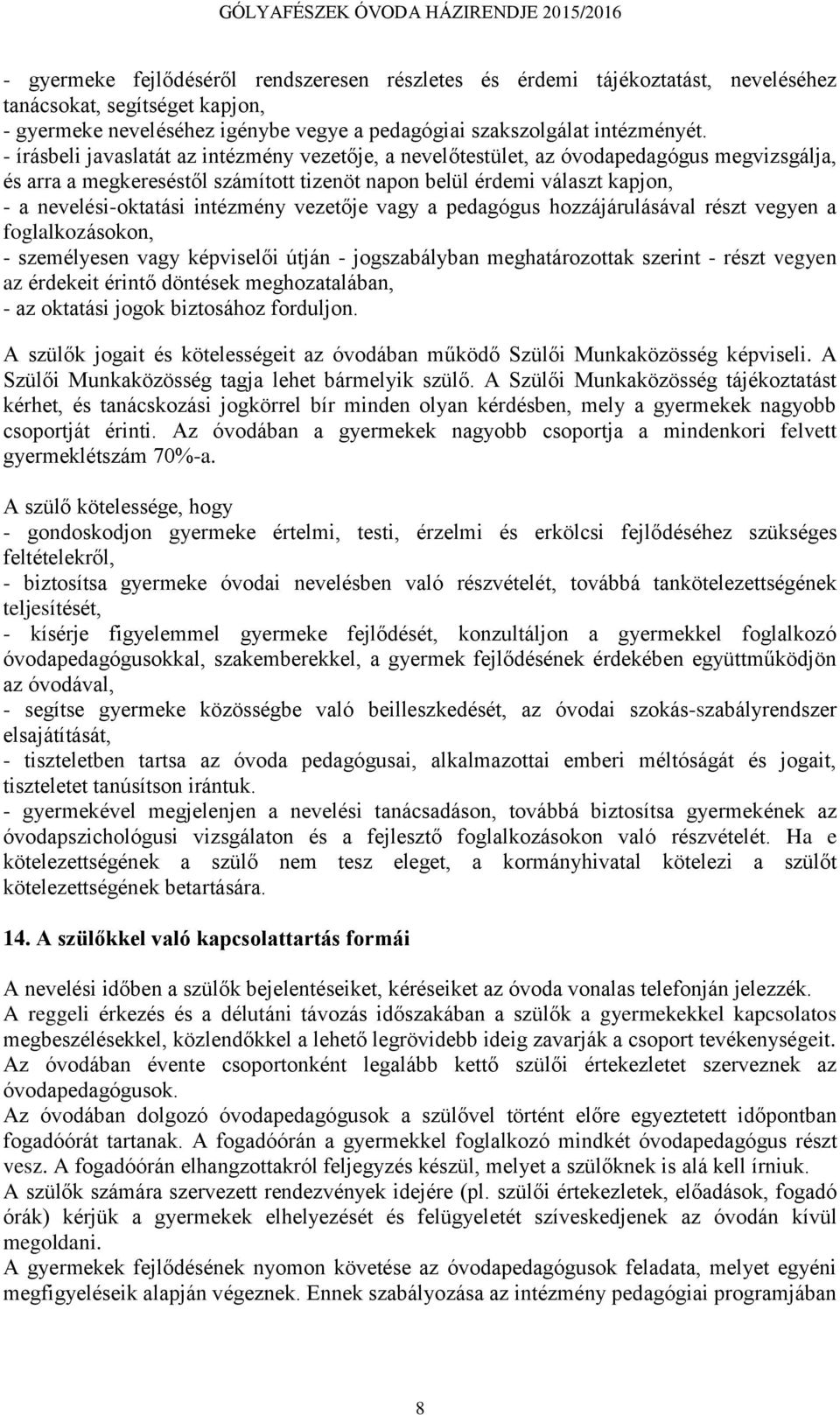 intézmény vezetője vagy a pedagógus hozzájárulásával részt vegyen a foglalkozásokon, - személyesen vagy képviselői útján - jogszabályban meghatározottak szerint - részt vegyen az érdekeit érintő