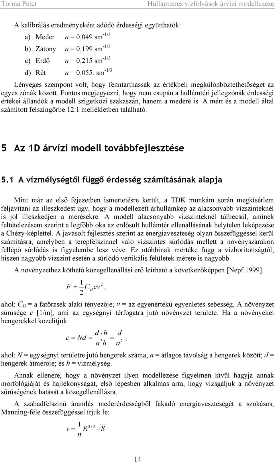 Fontos megjegyezni, hogy nem csupán a hullámtéri jellegzónák érdességi értékei állandók a modell szigetközi szakaszán, hanem a mederé is. A mért és a modell által számított felszíngörbe 12.