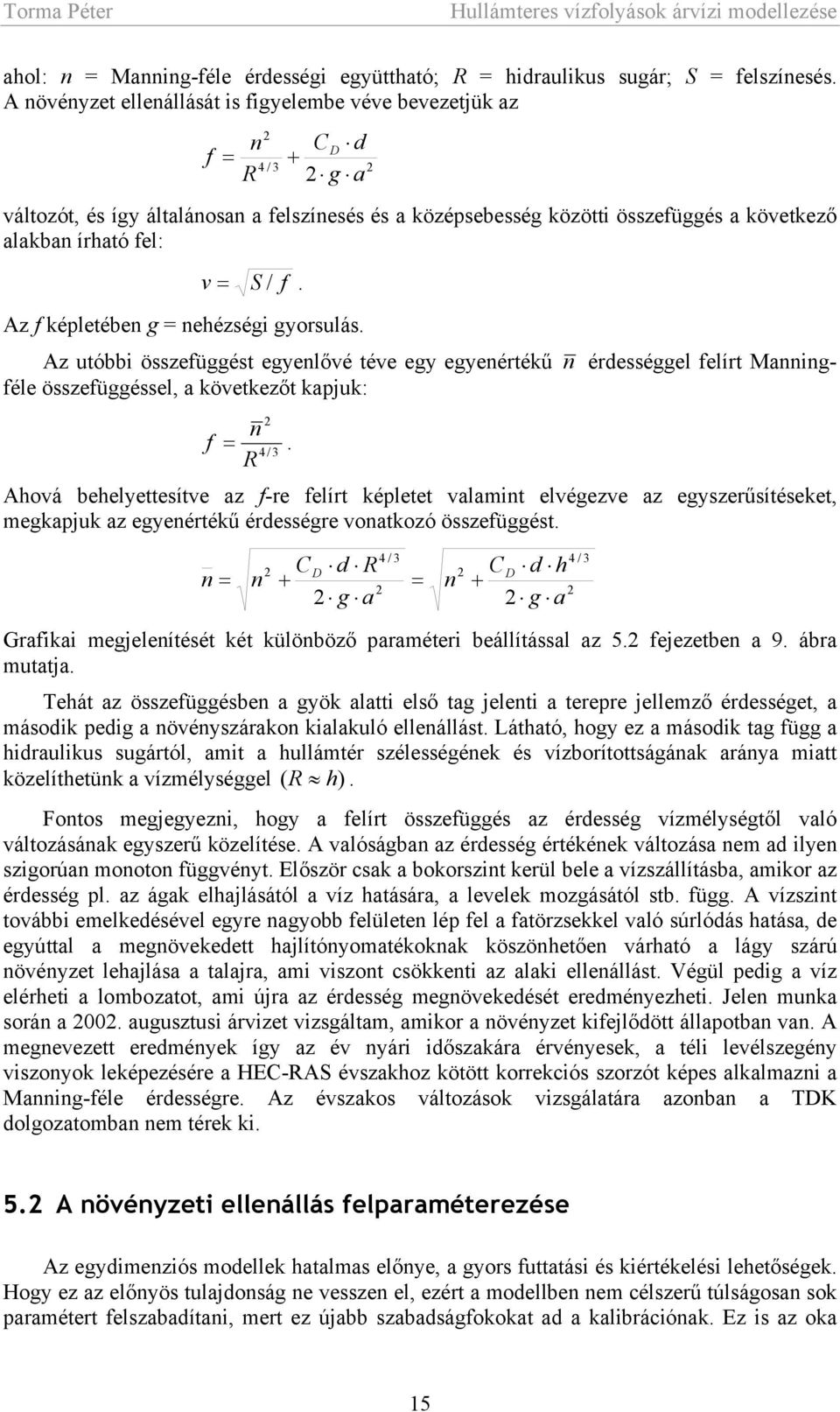 fel: v = S / f. Az f képletében g = nehézségi gyorsulás. Az utóbbi összefüggést egyenlővé téve egy egyenértékű n érdességgel felírt Manningféle összefüggéssel, a következőt kapjuk: 2 n f =.