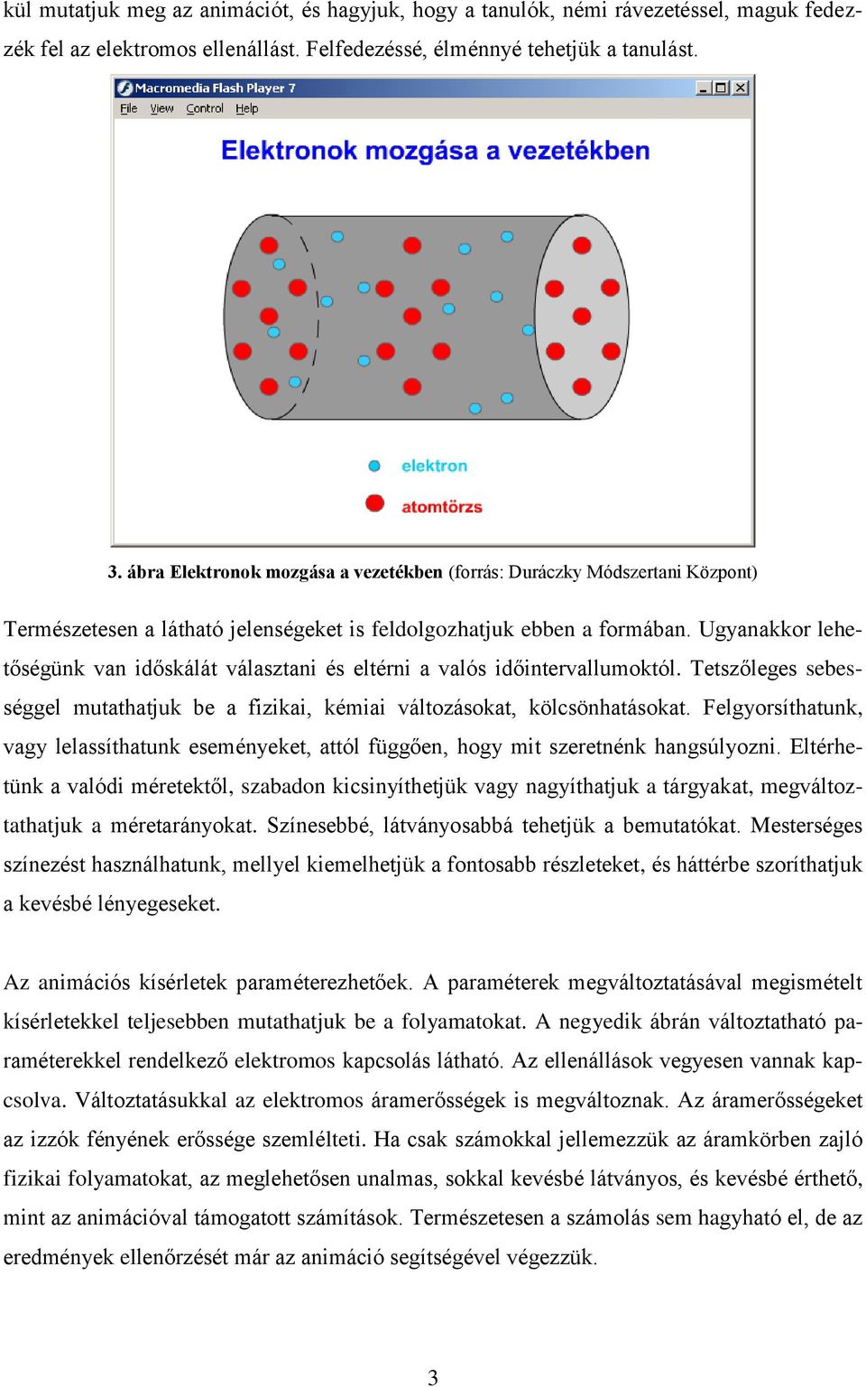 Ugyanakkor lehetőségünk van időskálát választani és eltérni a valós időintervallumoktól. Tetszőleges sebességgel mutathatjuk be a fizikai, kémiai változásokat, kölcsönhatásokat.