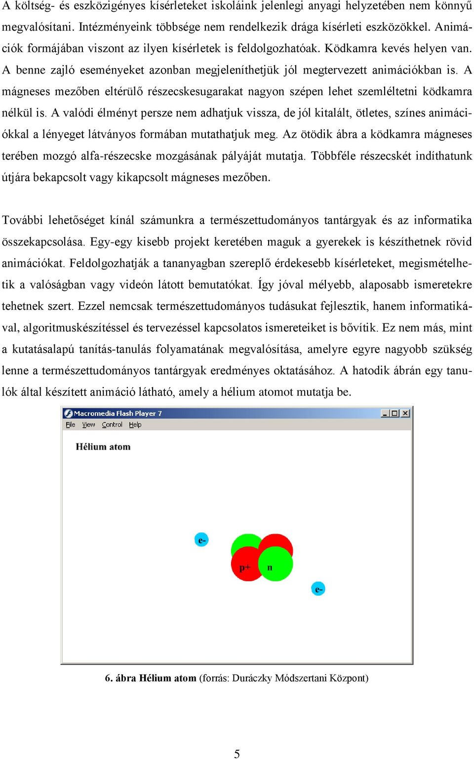 A mágneses mezőben eltérülő részecskesugarakat nagyon szépen lehet szemléltetni ködkamra nélkül is.