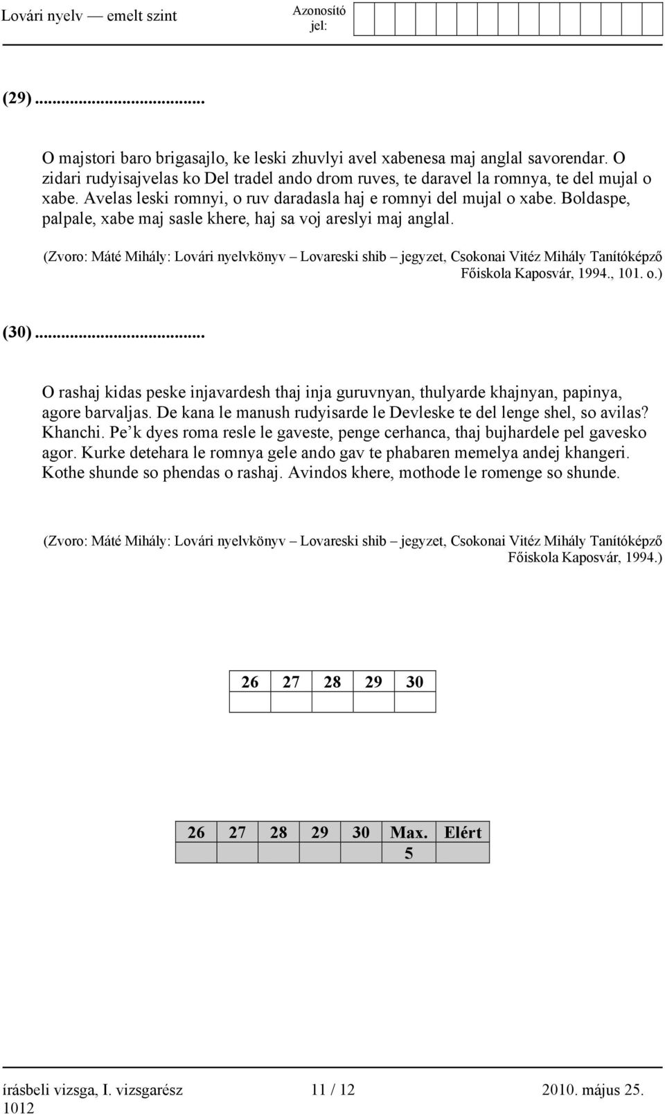 (Zvoro: Máté Mihály: Lovári nyelvkönyv Lovareski shib jegyzet, Csokonai Vitéz Mihály Tanítóképző Főiskola Kaposvár, 1994., 101. o.) (30).