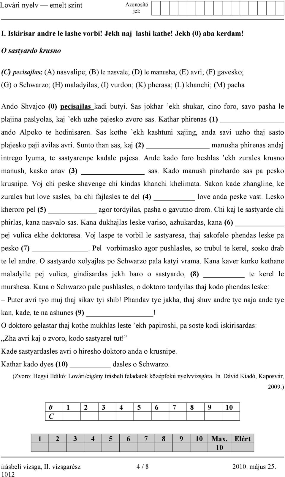 (0) pecisajlas kadi butyi. Sas jokhar ekh shukar, cino foro, savo pasha le plajina paslyolas, kaj ekh uzhe pajesko zvoro sas. Kathar phirenas (1) ando Alpoko te hodinisaren.