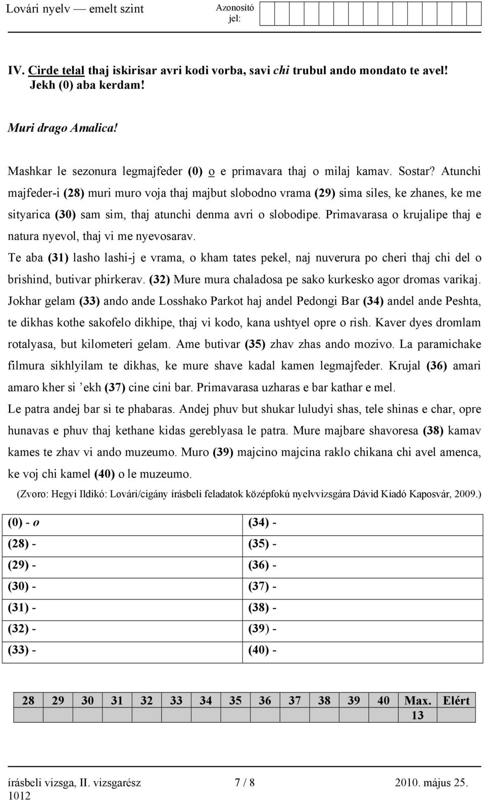 Primavarasa o krujalipe thaj e natura nyevol, thaj vi me nyevosarav. Te aba (31) lasho lashi-j e vrama, o kham tates pekel, naj nuverura po cheri thaj chi del o brishind, butivar phirkerav.