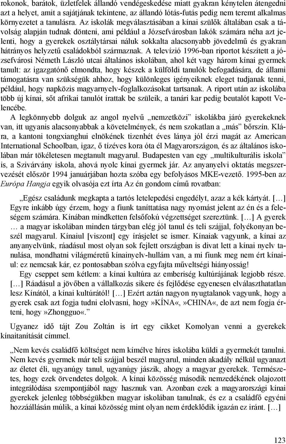 Az iskolák megválasztásában a kínai szülők általában csak a távolság alapján tudnak dönteni, ami például a Józsefvárosban lakók számára néha azt jelenti, hogy a gyerekek osztálytársai náluk sokkalta