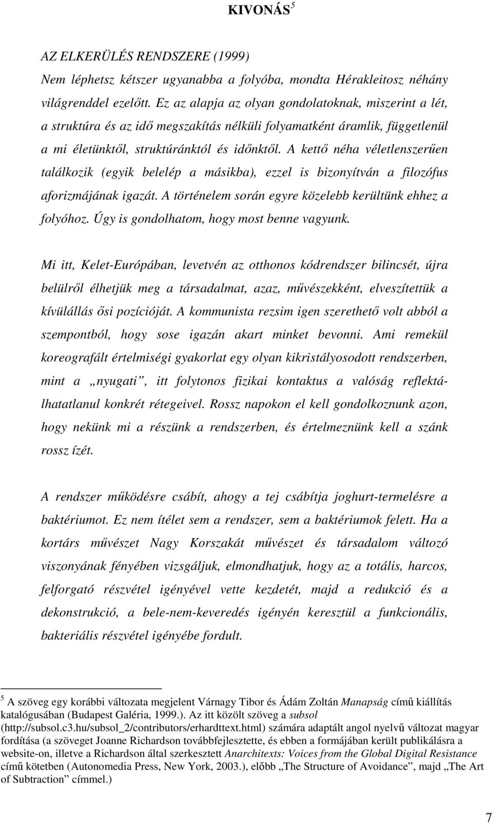 A kettő néha véletlenszerűen találkozik (egyik belelép a másikba), ezzel is bizonyítván a filozófus aforizmájának igazát. A történelem során egyre közelebb kerültünk ehhez a folyóhoz.