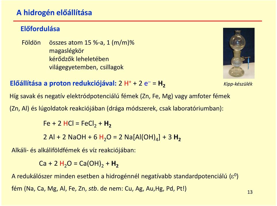 (drága módszerek, csak laboratóriumban): Fe + 2 HCl = FeCl 2 + H 2 2 Al + 2 NaOH + 6 H 2 O = 2 Na[Al(OH) 4 ] + 3 H 2 Alkáli- és alkáliföldfémek és víz reakciójában: