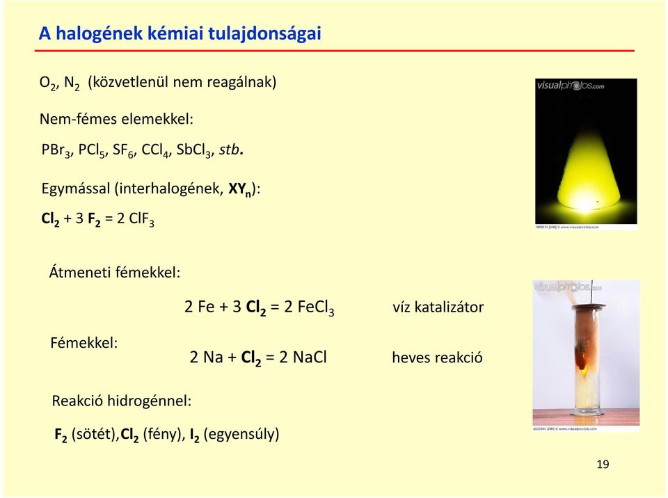 Egymással (interhalogének, XY n ): Cl 2 + 3 F 2 = 2 ClF 3 Átmeneti fémekkel: 2 Fe + 3 Cl