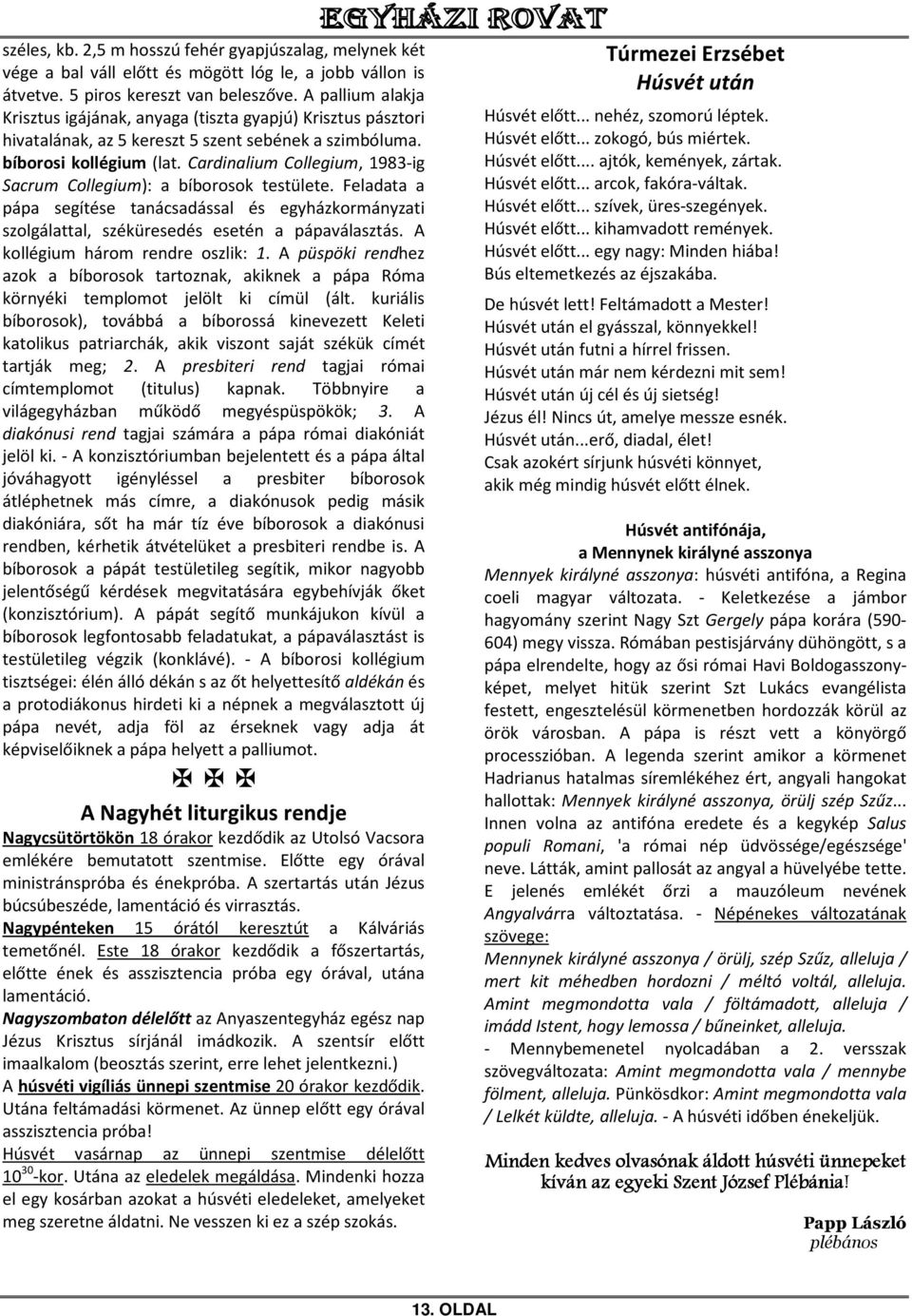 Cardinalium Collegium, 1983-ig Sacrum Collegium): a bíborosok testülete. Feladata a pápa segítése tanácsadással és egyházkormányzati szolgálattal, széküresedés esetén a pápaválasztás.