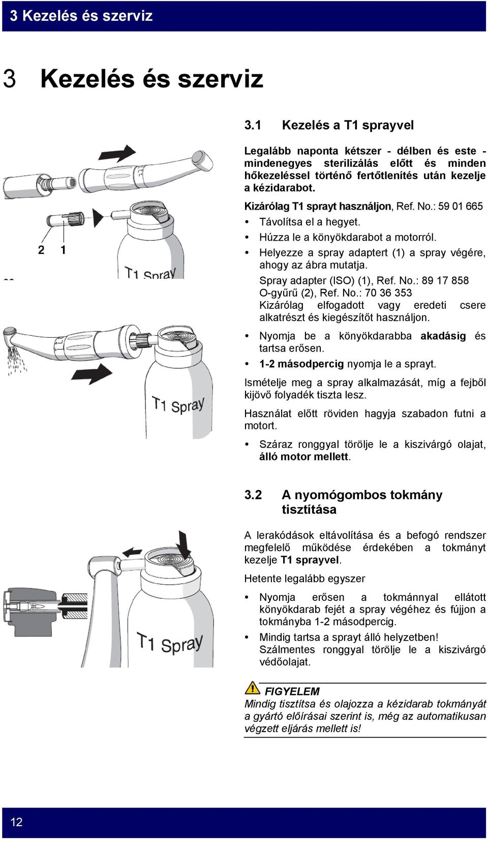 Kizárólag T1 sprayt használjon, Ref. No.: 59 01 665 Távolítsa el a hegyet. Húzza le a könyökdarabot a motorról. Helyezze a spray adaptert (1) a spray végére, ahogy az ábra mutatja.