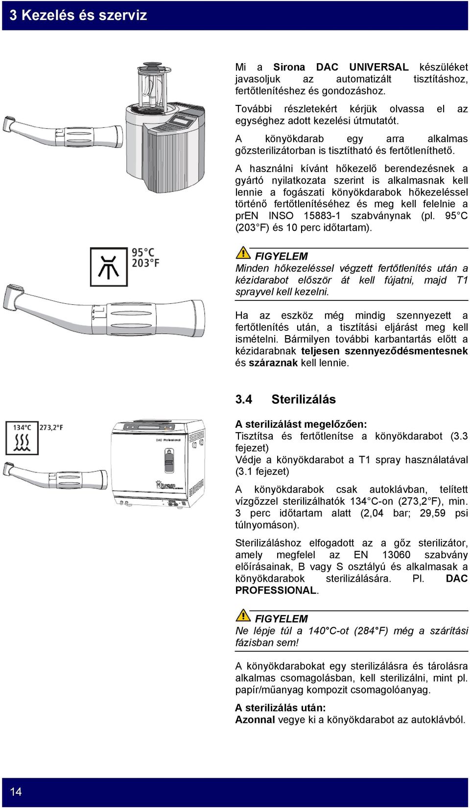 A használni kívánt hőkezelő berendezésnek a gyártó nyilatkozata szerint is alkalmasnak kell lennie a fogászati könyökdarabok hőkezeléssel történő fertőtlenítéséhez és meg kell felelnie a pren INSO