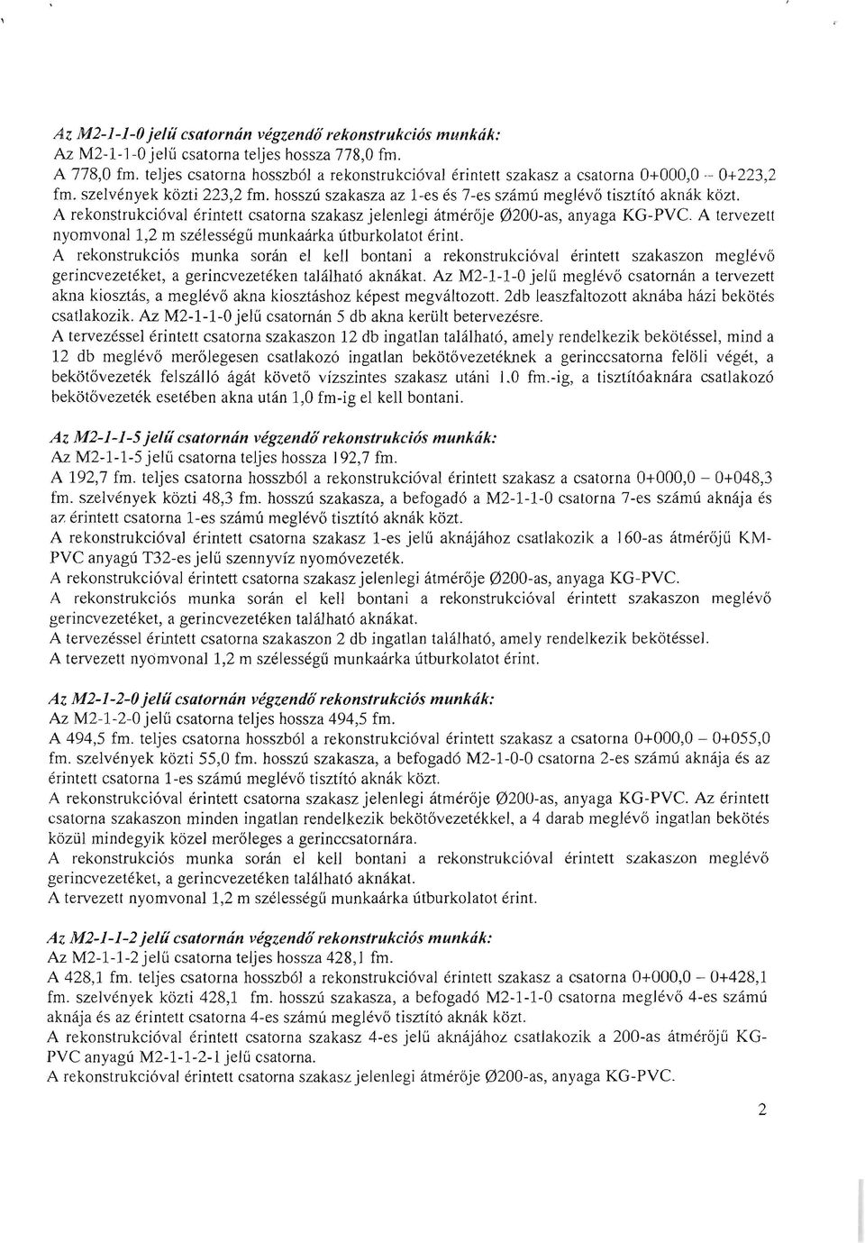 A rekonstrukcióval érintett csatorna szakasz jelenlegi átmérője 0200-as, anyaga KG-PVC. A tervezett nyomvonal 1,2 m szélességű munkaárka útburkolatot érint.