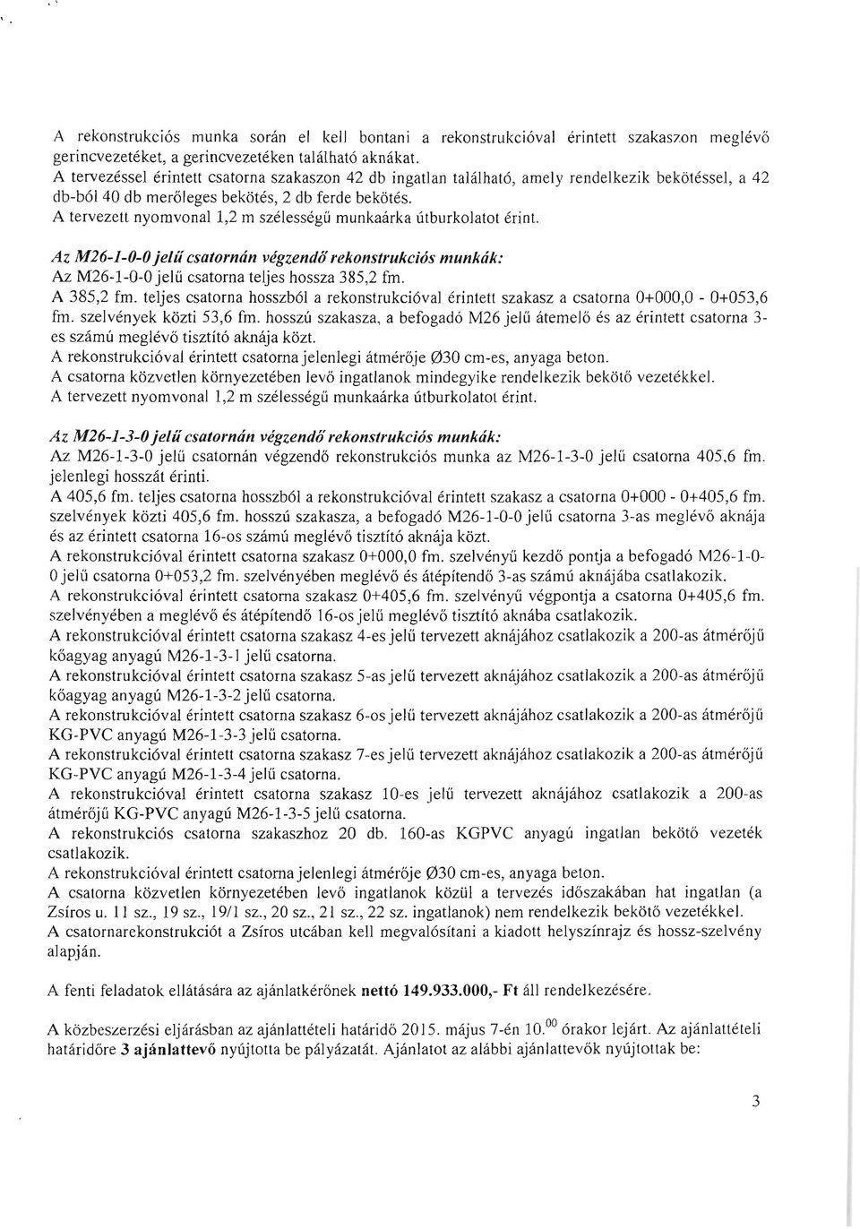 A tervezett nyomvonal 1,2 m szélességű munkaárka útburkolatot érint. Az M26-1-0-0 jelű csatornán végzendőrekonstrukciós munkák: Az M26-1-0-0 jelű csatorna teljes hossza 385,2 fm. A 385,2 fm.