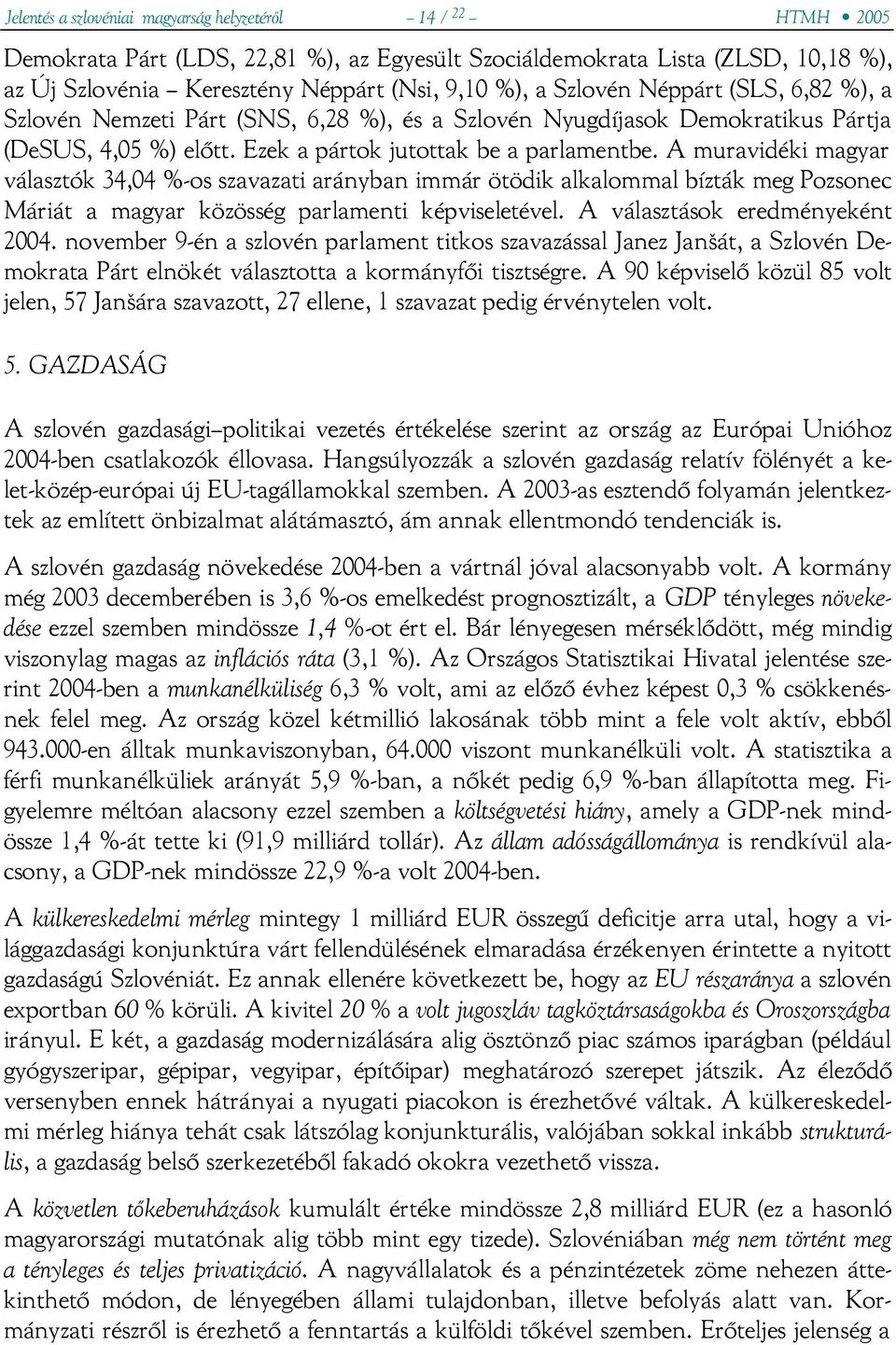 A muravidéki magyar választók 34,04 %-os szavazati arányban immár ötödik alkalommal bízták meg Pozsonec Máriát a magyar közösség parlamenti képviseletével. A választások eredményeként 2004.