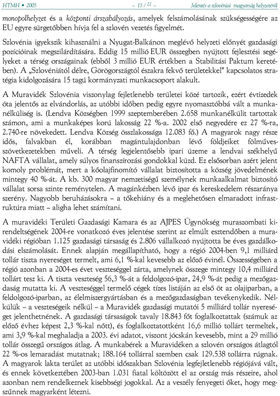 Eddig 15 millió EUR összegben nyújtott fejlesztési segélyeket a térség országainak (ebből 3 millió EUR értékben a Stabilitási Paktum keretében).