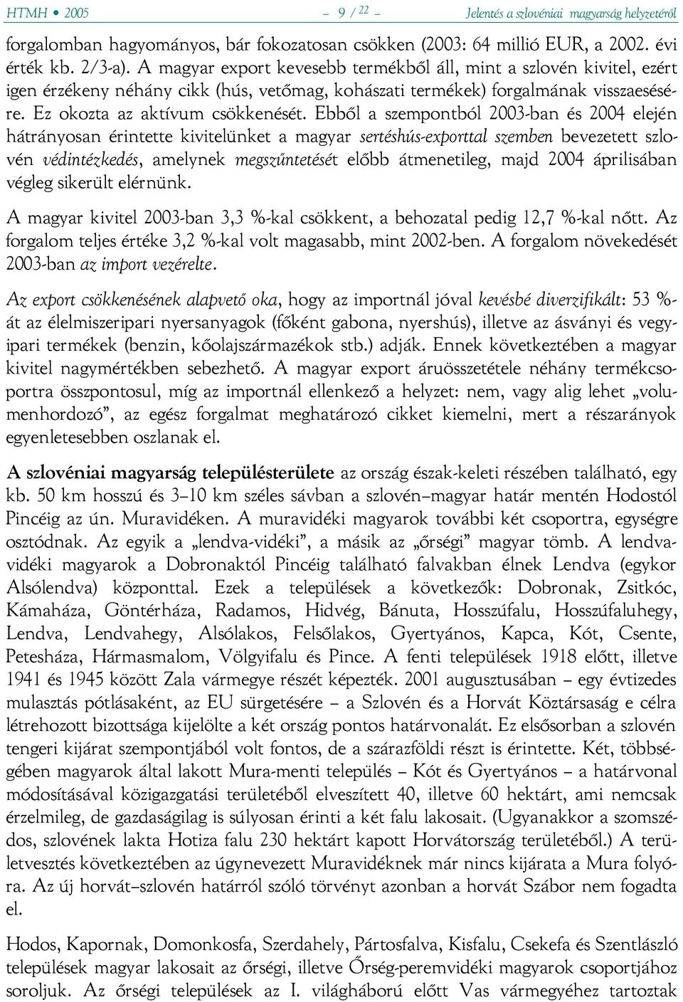 Ebből a szempontból 2003-ban és 2004 elején hátrányosan érintette kivitelünket a magyar sertéshús-exporttal szemben bevezetett szlovén védintézkedés, amelynek megszűntetését előbb átmenetileg, majd