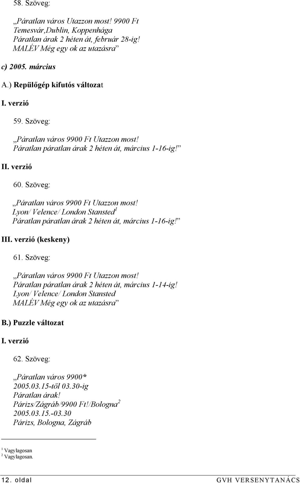 III. verzió (keskeny) 61. Szöveg: Páratlan város 9900 Ft Utazzon most! Páratlan páratlan árak 2 héten át, március 1-14-ig! Lyon/ Velence/ London Stansted MALÉV Még egy ok az utazásra B.