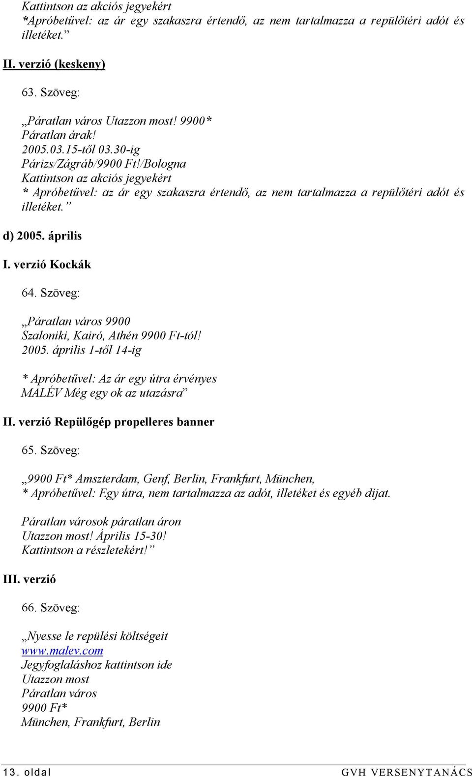 verzió Kockák 64. Szöveg: Páratlan város 9900 Szaloniki, Kairó, Athén 9900 Ft-tól! 2005. április 1-től 14-ig * Apróbetűvel: Az ár egy útra érvényes MALÉV Még egy ok az utazásra II.