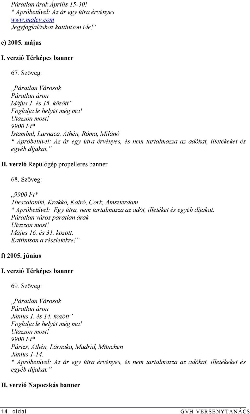 9900 Ft* Istambul, Larnaca, Athén, Róma, Milánó * Apróbetűvel: Az ár egy útra érvényes, és nem za az adókat, illetékeket és egyéb díjaka II. verzió Repülőgép propelleres banner 68.