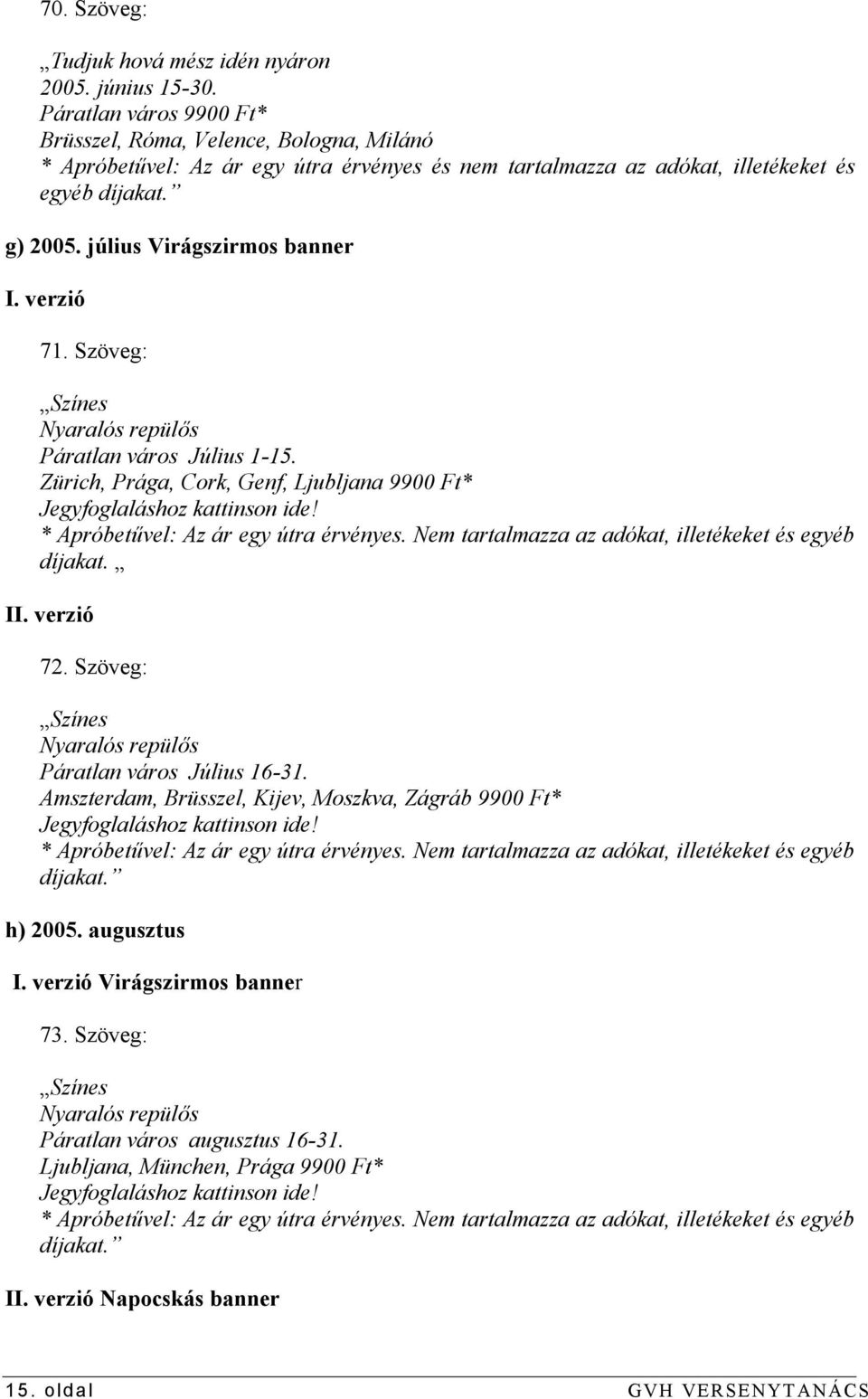 verzió 71. Szöveg: Színes Nyaralós repülős Páratlan város Július 1-15. Zürich, Prága, Cork, Genf, Ljubljana 9900 Ft* Jegyfoglaláshoz kattinson ide! * Apróbetűvel: Az ár egy útra érvényes.