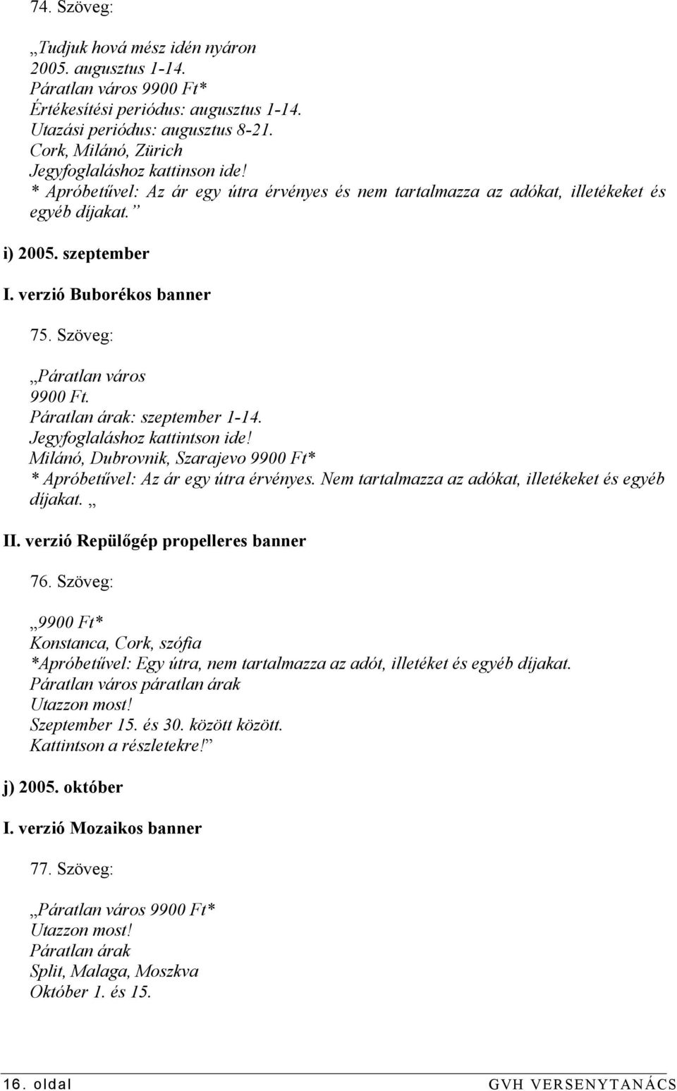 Szöveg: Páratlan város 9900 F Páratlan árak: szeptember 1-14. Jegyfoglaláshoz kattintson ide! Milánó, Dubrovnik, Szarajevo 9900 Ft* * Apróbetűvel: Az ár egy útra érvényes.