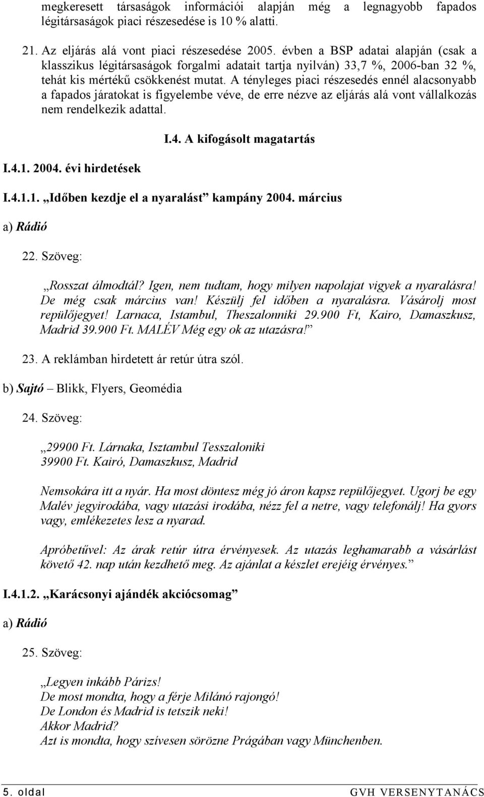 fapados járatokat is figyelembe véve, de erre nézve az eljárás alá vont vállalkozás nem rendelkezik adattal. I.4.1. 2004. évi hirdetések I.4. A kifogásolt magatartás I.4.1.1. Időben kezdje el a nyaralást kampány 2004.