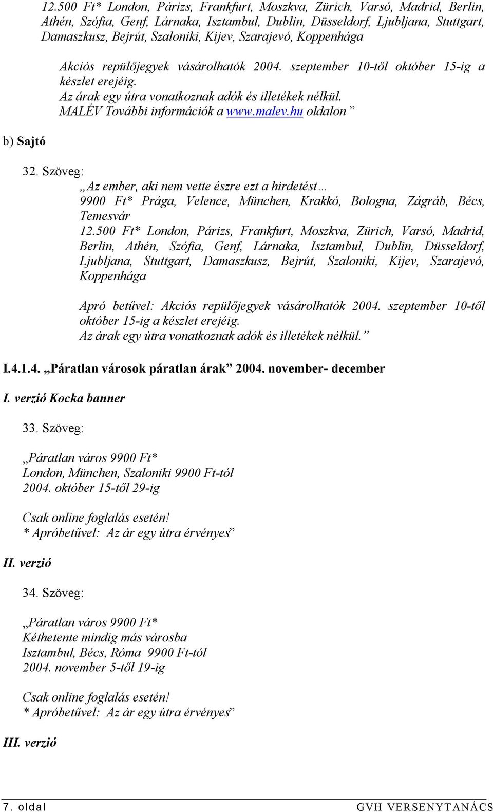 Szarajevó, Koppenhága Akciós repülőjegyek vásárolhatók 2004. szeptember 10-től október 15-ig a készlet erejéig. Az árak egy útra vonatkoznak adók és illetékek nélkül. MALÉV További k a www.malev.