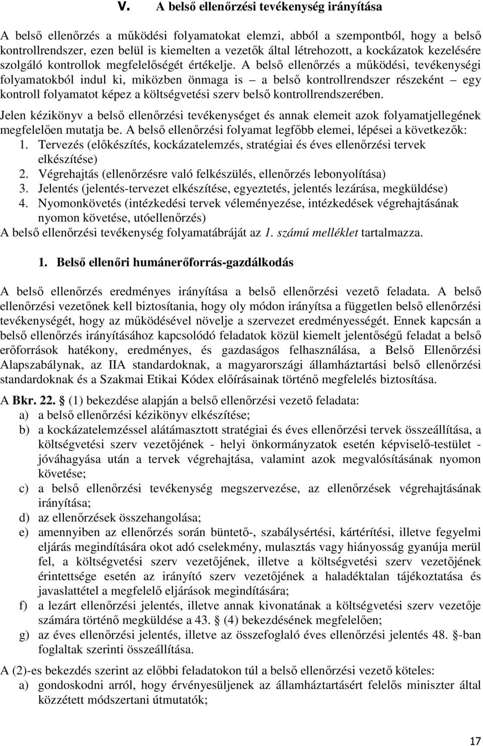 A belső ellenőrzés a működési, tevékenységi folyamatokból indul ki, miközben önmaga is a belső kontrollrendszer részeként egy kontroll folyamatot képez a költségvetési szerv belső