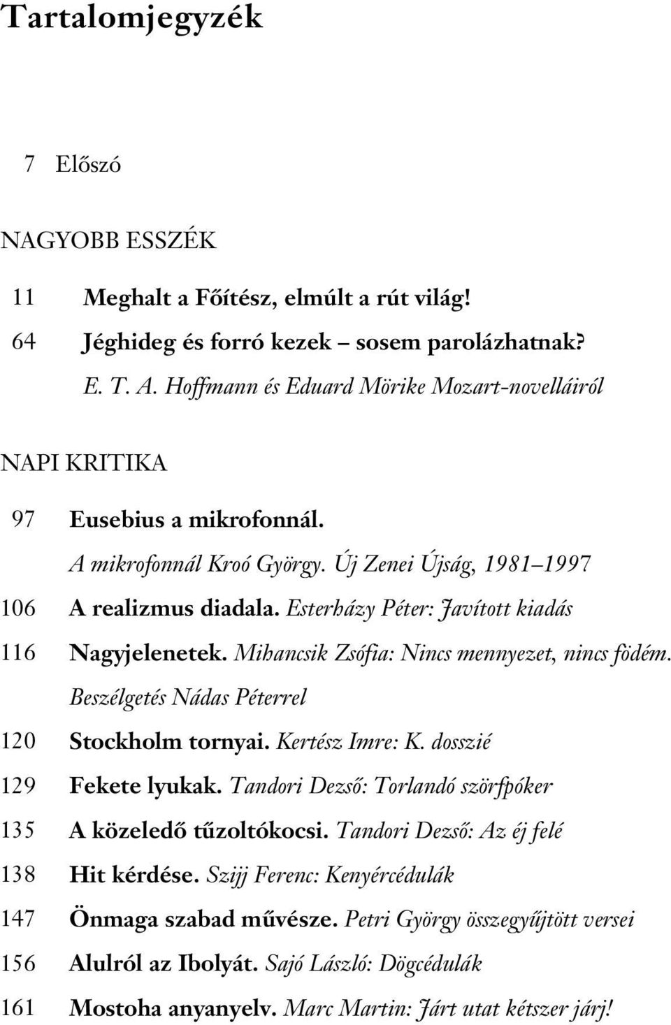 Esterházy Péter: Javított kiadás Nagyjelenetek. Mihancsik Zsófia: Nincs mennyezet, nincs födém. Beszélgetés Nádas Péterrel Stockholm tornyai. Kertész Imre: K. dosszié Fekete lyukak.