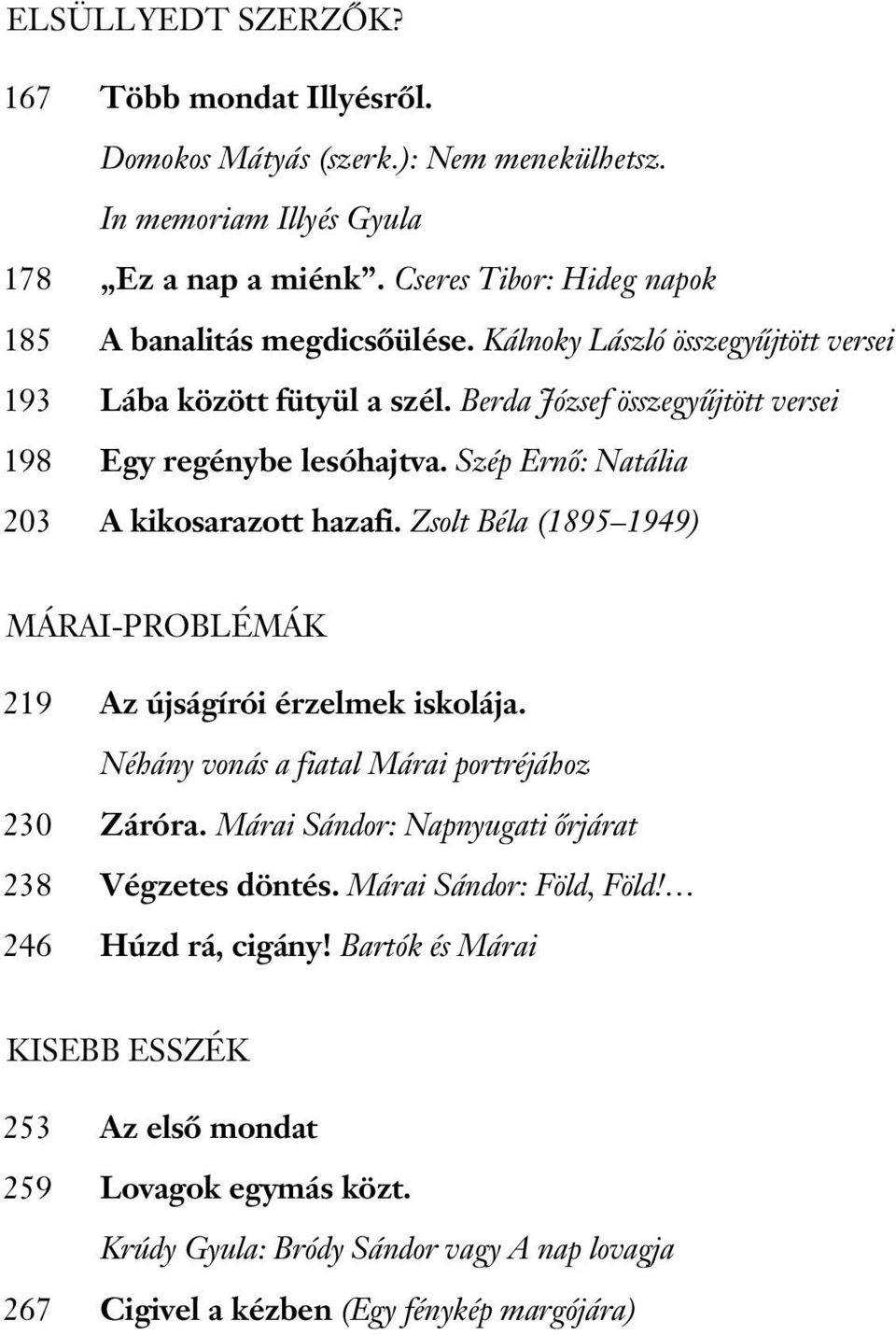 Szép Ernő: Natália A kikosarazott hazafi. Zsolt Béla (1895 1949) MÁRAI-PROBLÉMÁK 219 230 238 246 Az újságírói érzelmek iskolája. Néhány vonás a fiatal Márai portréjához Záróra.