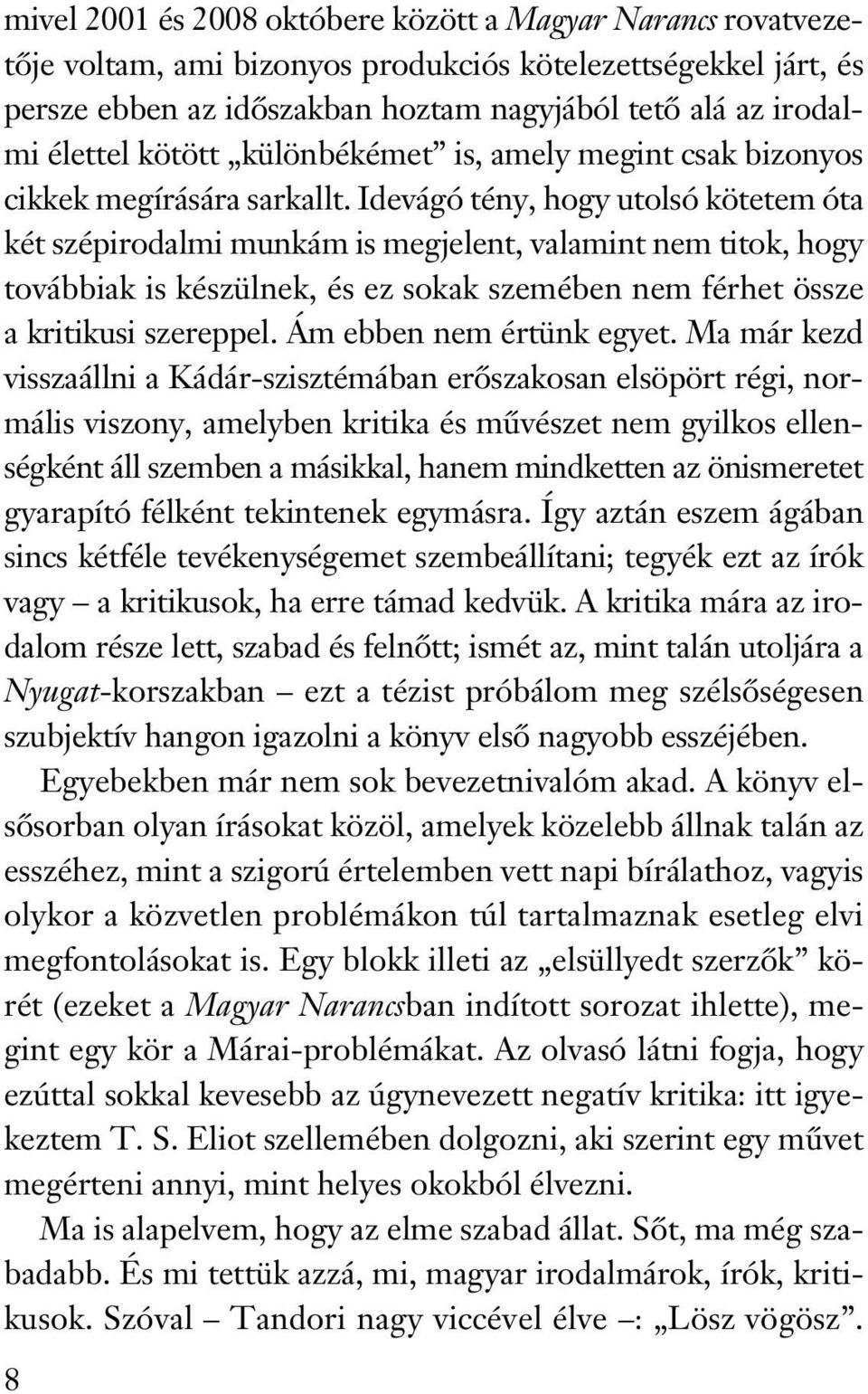 Idevágó tény, hogy utolsó kötetem óta két szépirodalmi munkám is megjelent, valamint nem titok, hogy továbbiak is készülnek, és ez sokak szemében nem férhet össze a kritikusi szereppel.