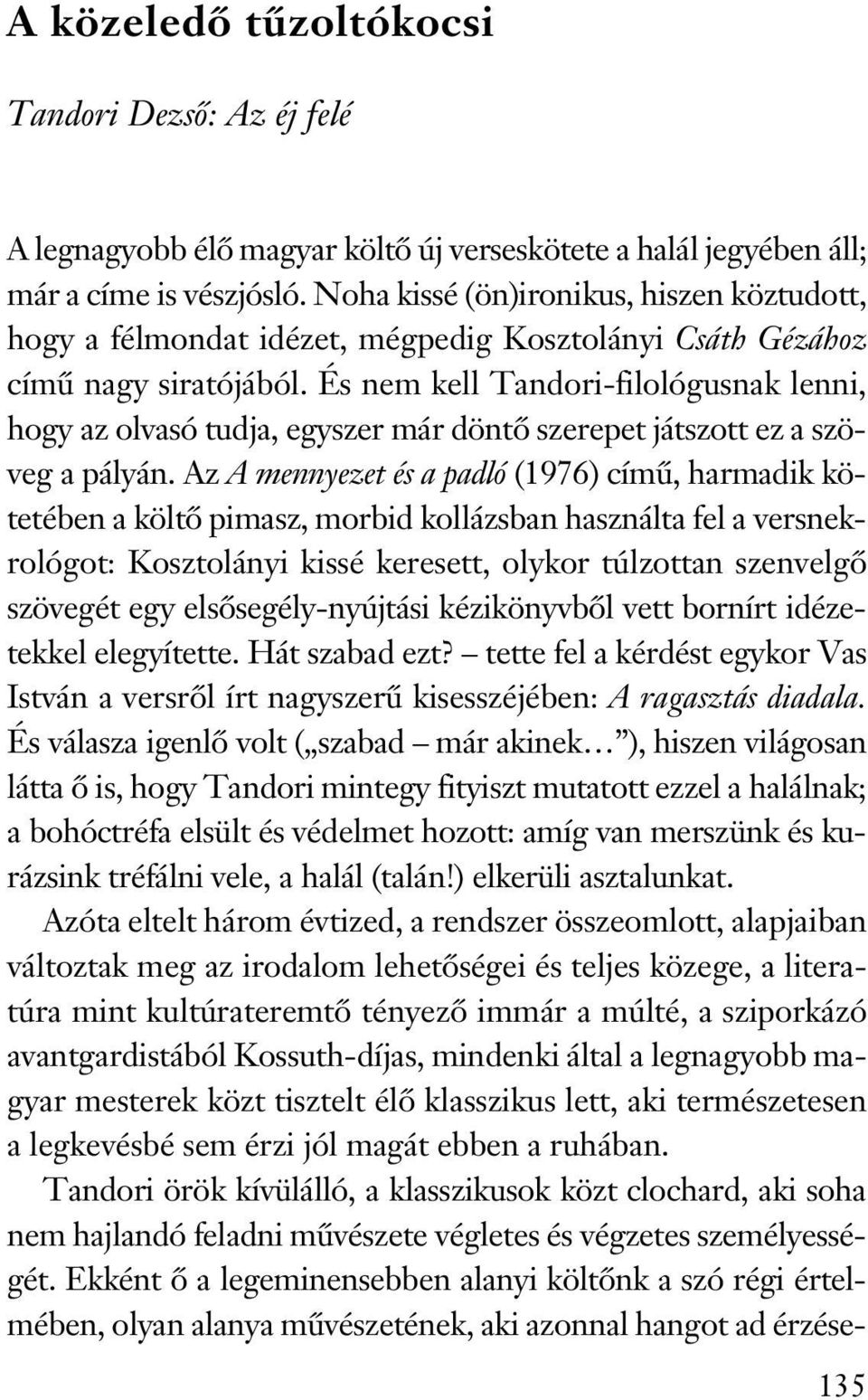 És nem kell Tandori-filológusnak lenni, hogy az olvasó tudja, egyszer már döntő szerepet játszott ez a szöveg a pályán.