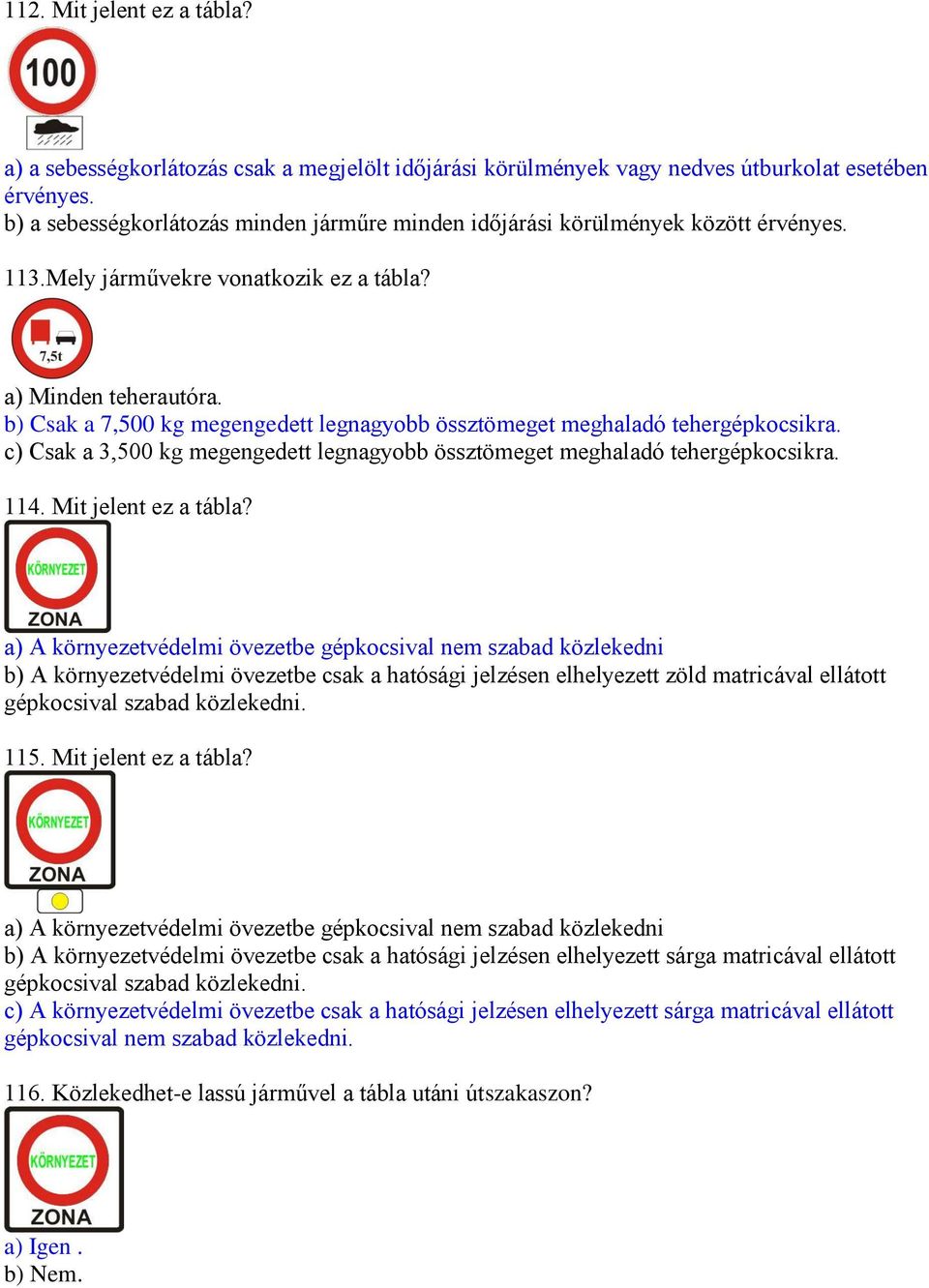 b) Csak a 7,500 kg megengedett legnagyobb össztömeget meghaladó tehergépkocsikra. c) Csak a 3,500 kg megengedett legnagyobb össztömeget meghaladó tehergépkocsikra. 114. Mit jelent ez a tábla?